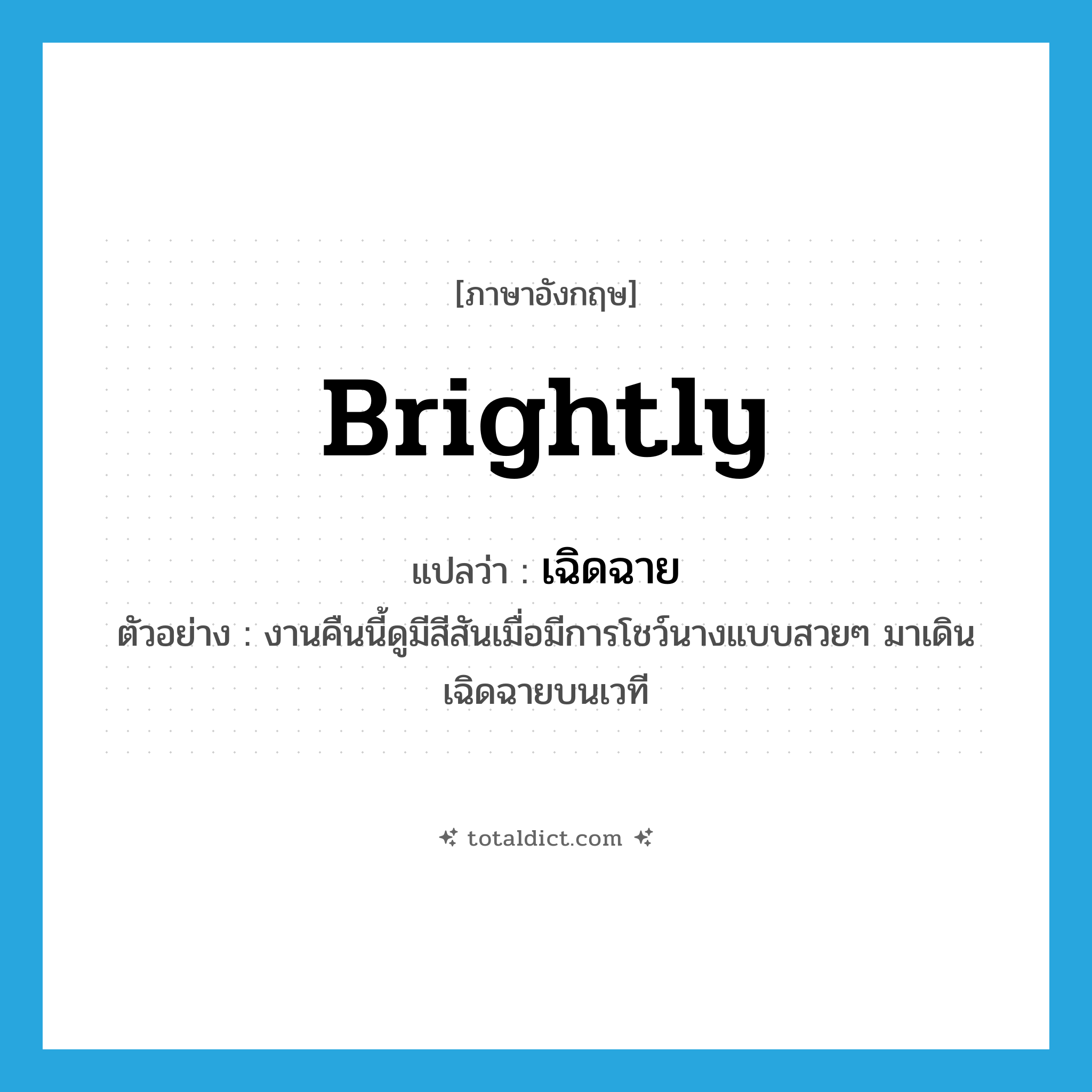 brightly แปลว่า?, คำศัพท์ภาษาอังกฤษ brightly แปลว่า เฉิดฉาย ประเภท ADV ตัวอย่าง งานคืนนี้ดูมีสีสันเมื่อมีการโชว์นางแบบสวยๆ มาเดินเฉิดฉายบนเวที หมวด ADV