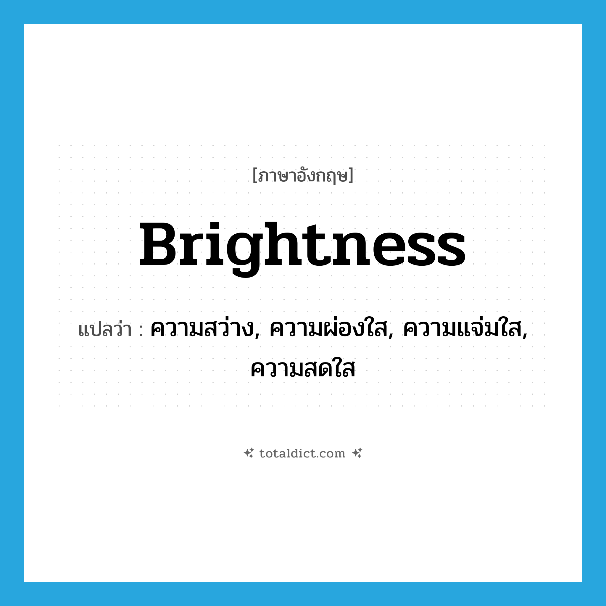 brightness แปลว่า?, คำศัพท์ภาษาอังกฤษ brightness แปลว่า ความสว่าง, ความผ่องใส, ความแจ่มใส, ความสดใส ประเภท N หมวด N