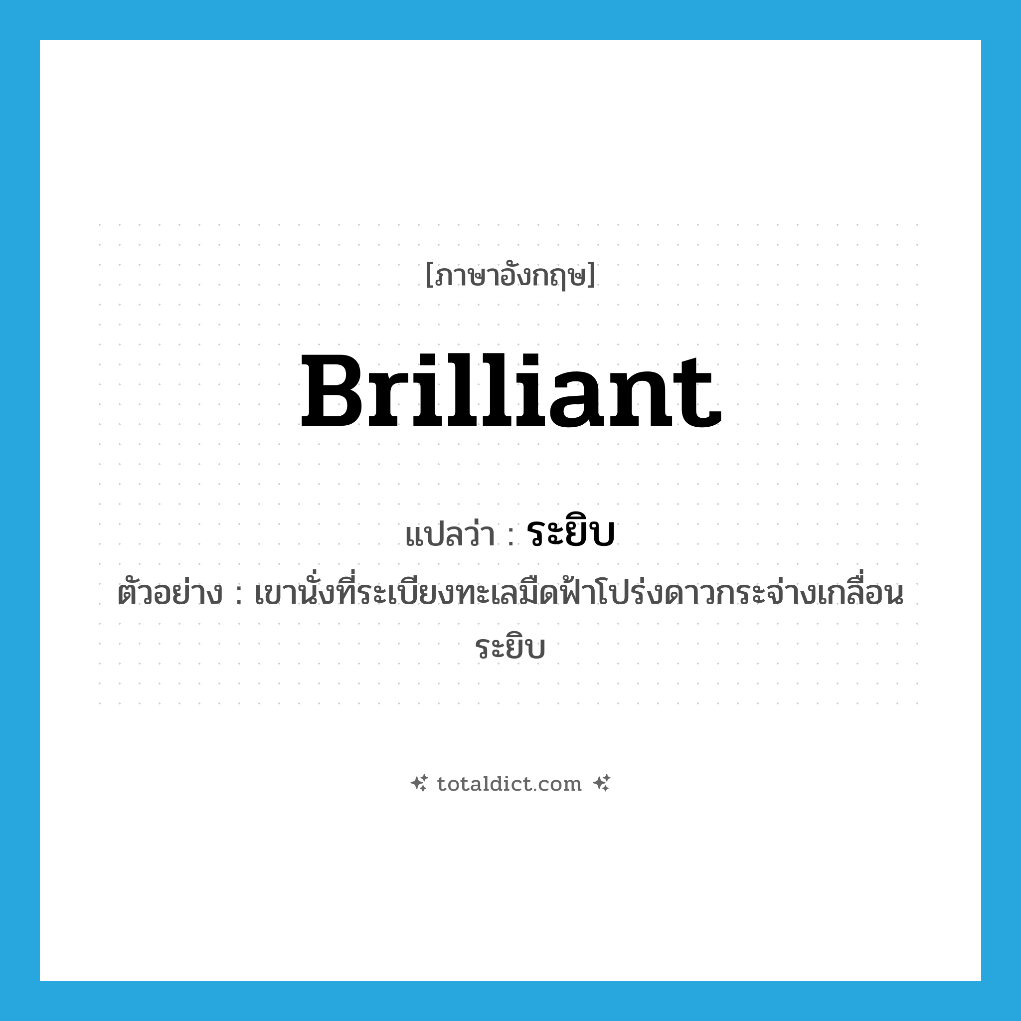 brilliant แปลว่า?, คำศัพท์ภาษาอังกฤษ brilliant แปลว่า ระยิบ ประเภท ADV ตัวอย่าง เขานั่งที่ระเบียงทะเลมืดฟ้าโปร่งดาวกระจ่างเกลื่อนระยิบ หมวด ADV