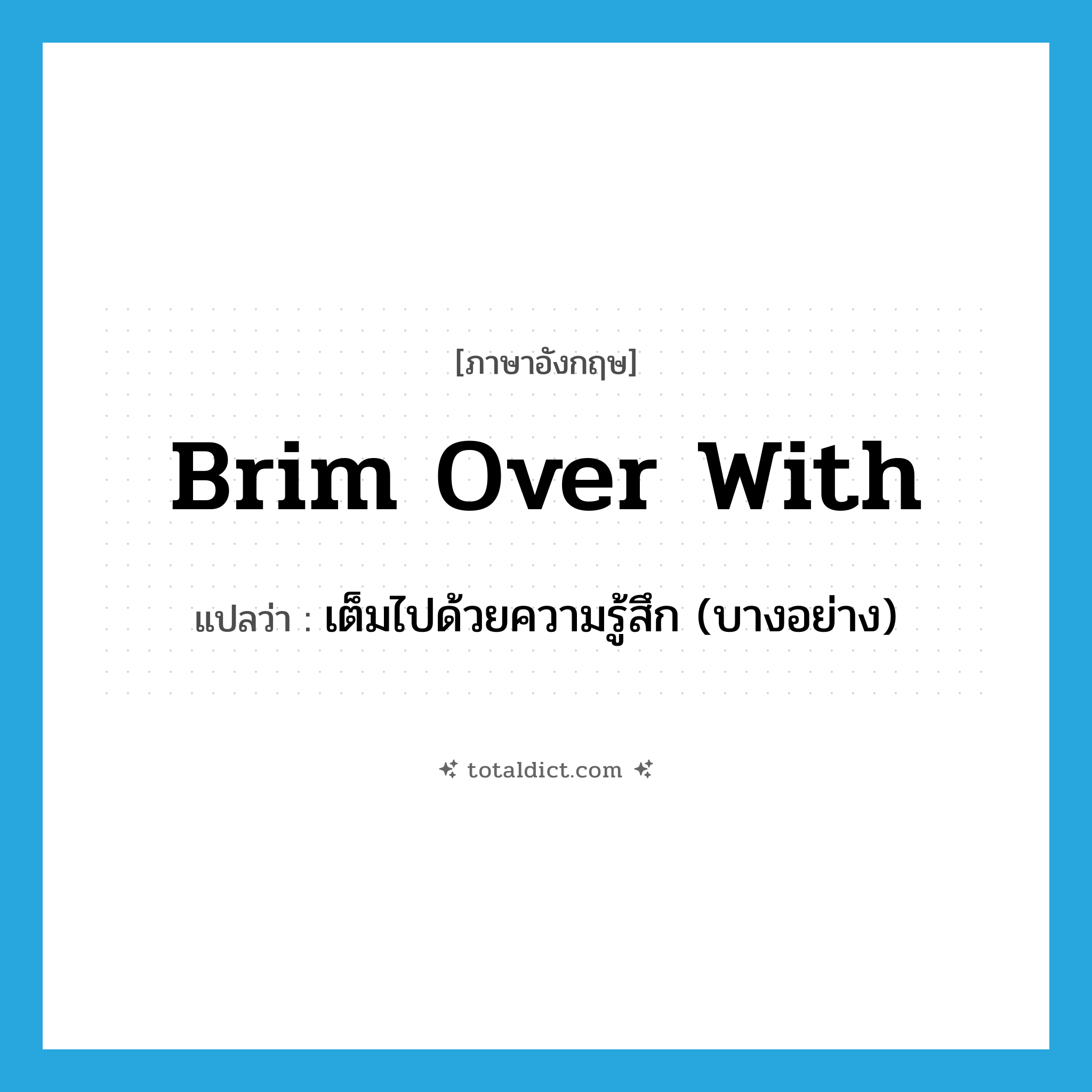 brim over with แปลว่า?, คำศัพท์ภาษาอังกฤษ brim over with แปลว่า เต็มไปด้วยความรู้สึก (บางอย่าง) ประเภท PHRV หมวด PHRV