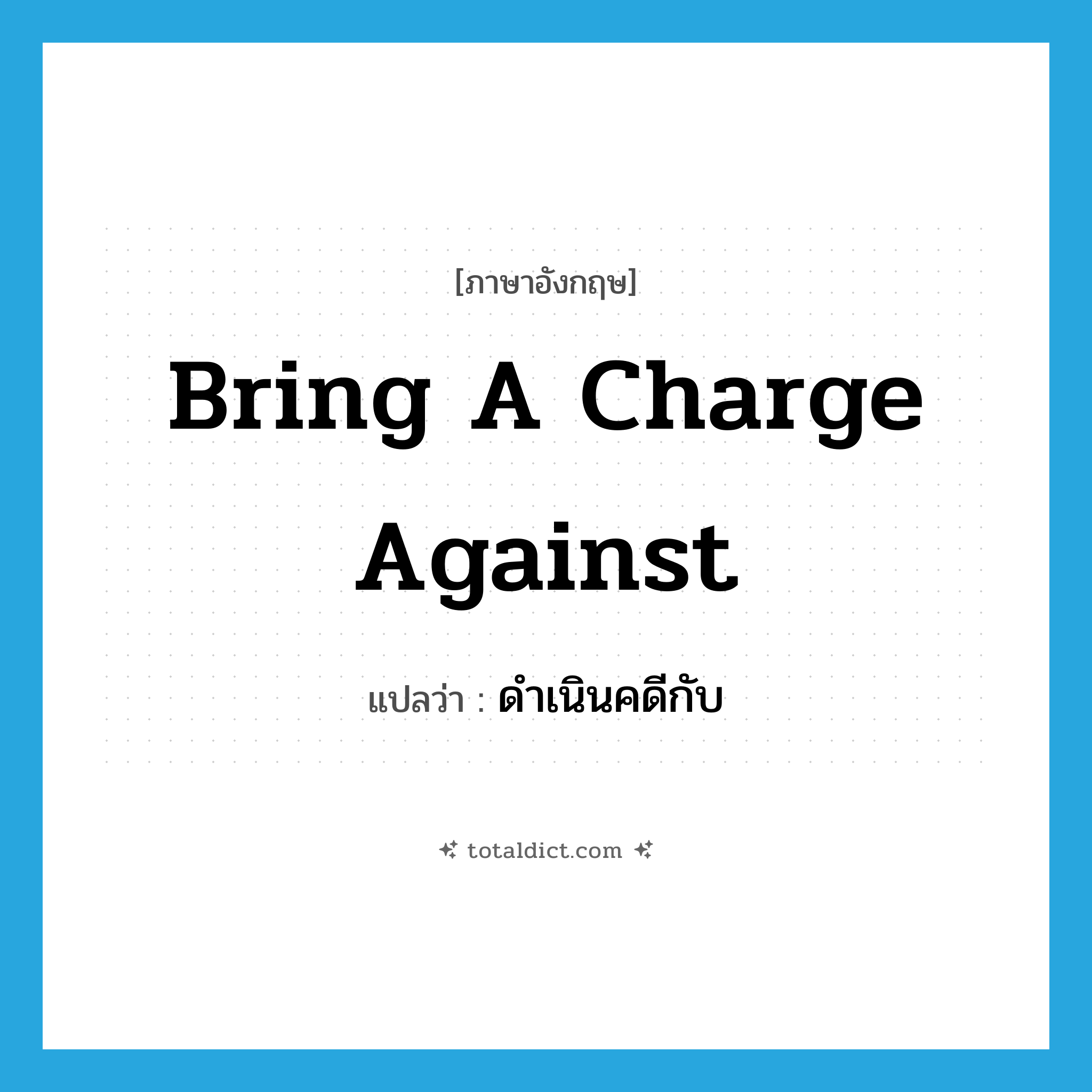 bring a charge against แปลว่า?, คำศัพท์ภาษาอังกฤษ bring a charge against แปลว่า ดำเนินคดีกับ ประเภท IDM หมวด IDM