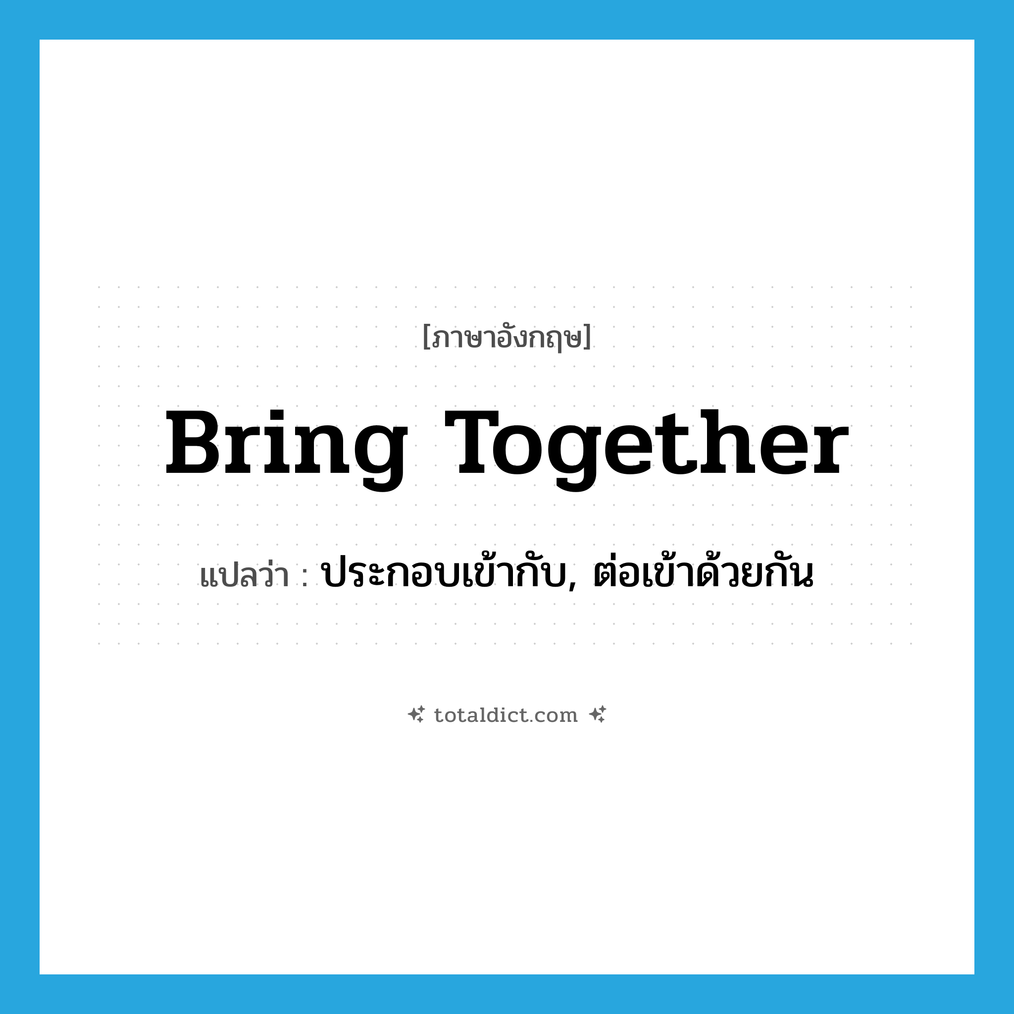 bring together แปลว่า?, คำศัพท์ภาษาอังกฤษ bring together แปลว่า ประกอบเข้ากับ, ต่อเข้าด้วยกัน ประเภท PHRV หมวด PHRV