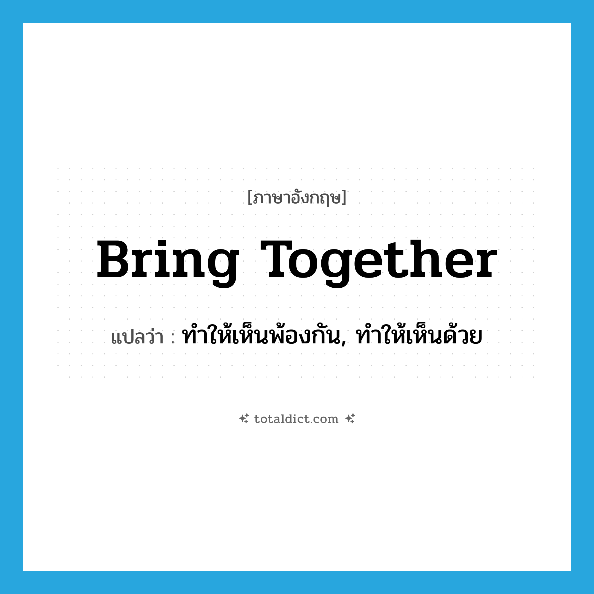 bring together แปลว่า?, คำศัพท์ภาษาอังกฤษ bring together แปลว่า ทำให้เห็นพ้องกัน, ทำให้เห็นด้วย ประเภท PHRV หมวด PHRV