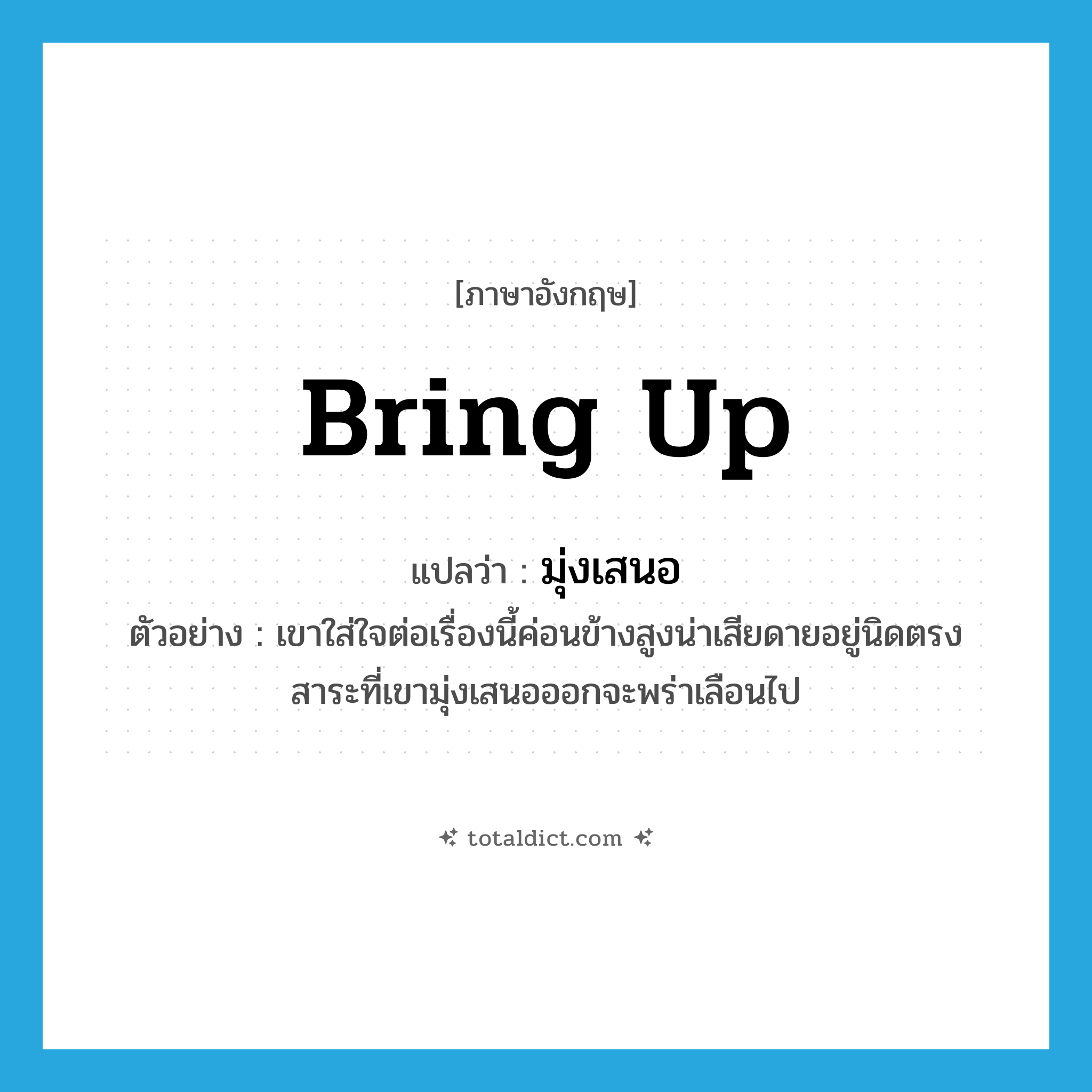 bring up แปลว่า?, คำศัพท์ภาษาอังกฤษ bring up แปลว่า มุ่งเสนอ ประเภท V ตัวอย่าง เขาใส่ใจต่อเรื่องนี้ค่อนข้างสูงน่าเสียดายอยู่นิดตรงสาระที่เขามุ่งเสนอออกจะพร่าเลือนไป หมวด V