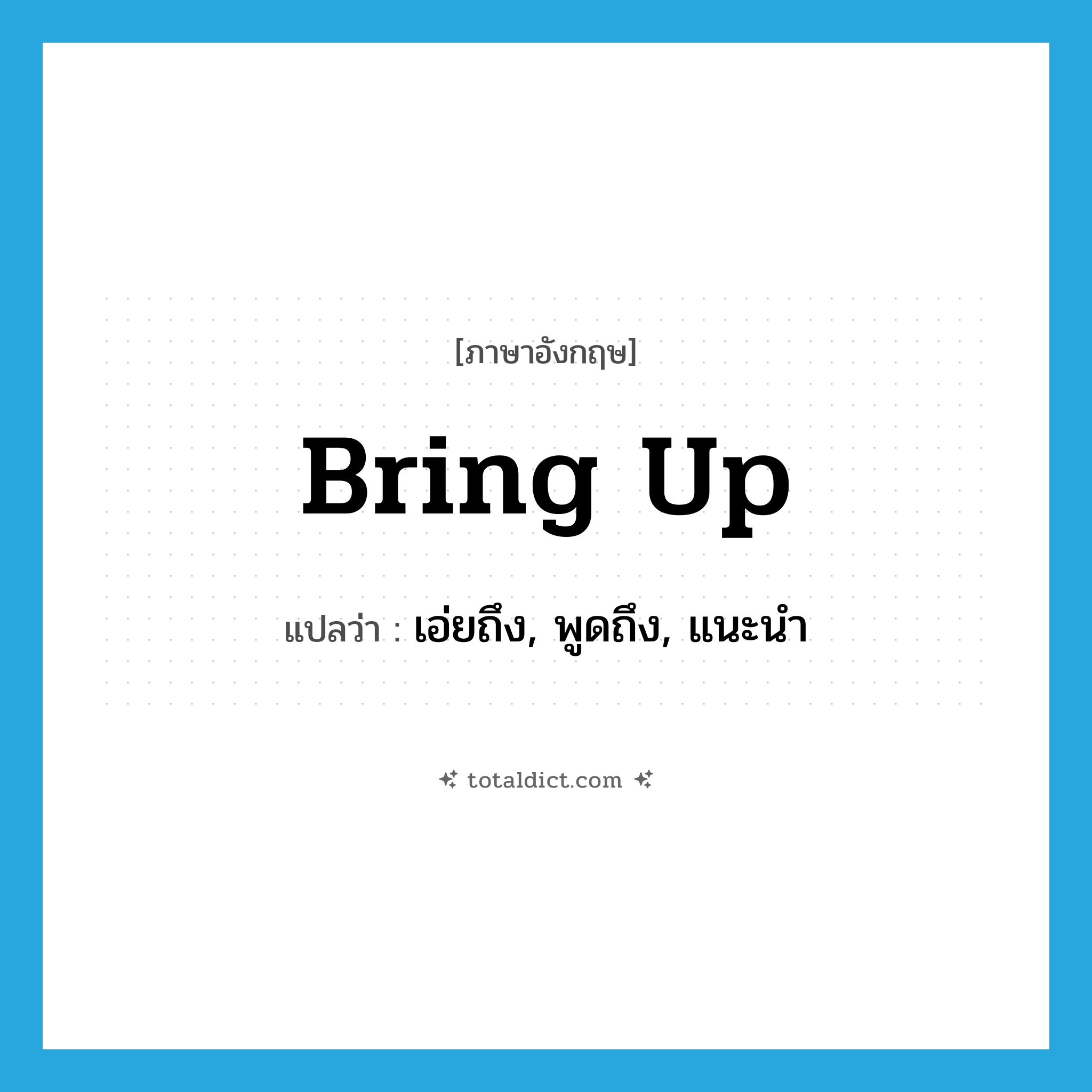 bring up แปลว่า?, คำศัพท์ภาษาอังกฤษ bring up แปลว่า เอ่ยถึง, พูดถึง, แนะนำ ประเภท PHRV หมวด PHRV