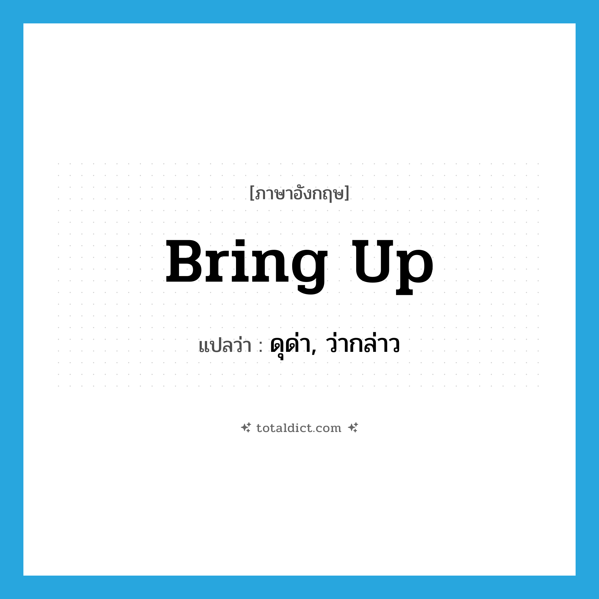 bring up แปลว่า?, คำศัพท์ภาษาอังกฤษ bring up แปลว่า ดุด่า, ว่ากล่าว ประเภท PHRV หมวด PHRV