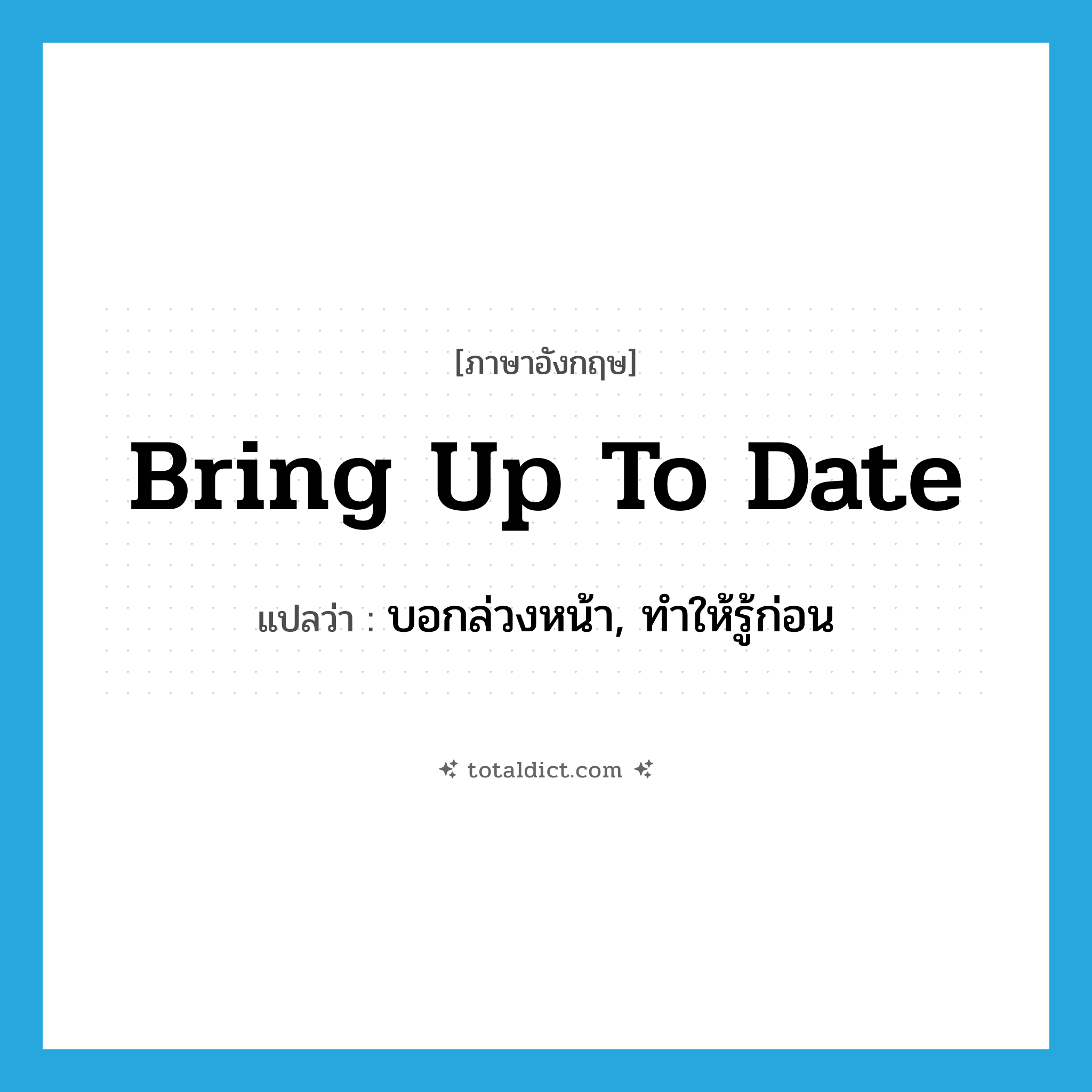 bring up to date แปลว่า?, คำศัพท์ภาษาอังกฤษ bring up to date แปลว่า บอกล่วงหน้า, ทำให้รู้ก่อน ประเภท PHRV หมวด PHRV