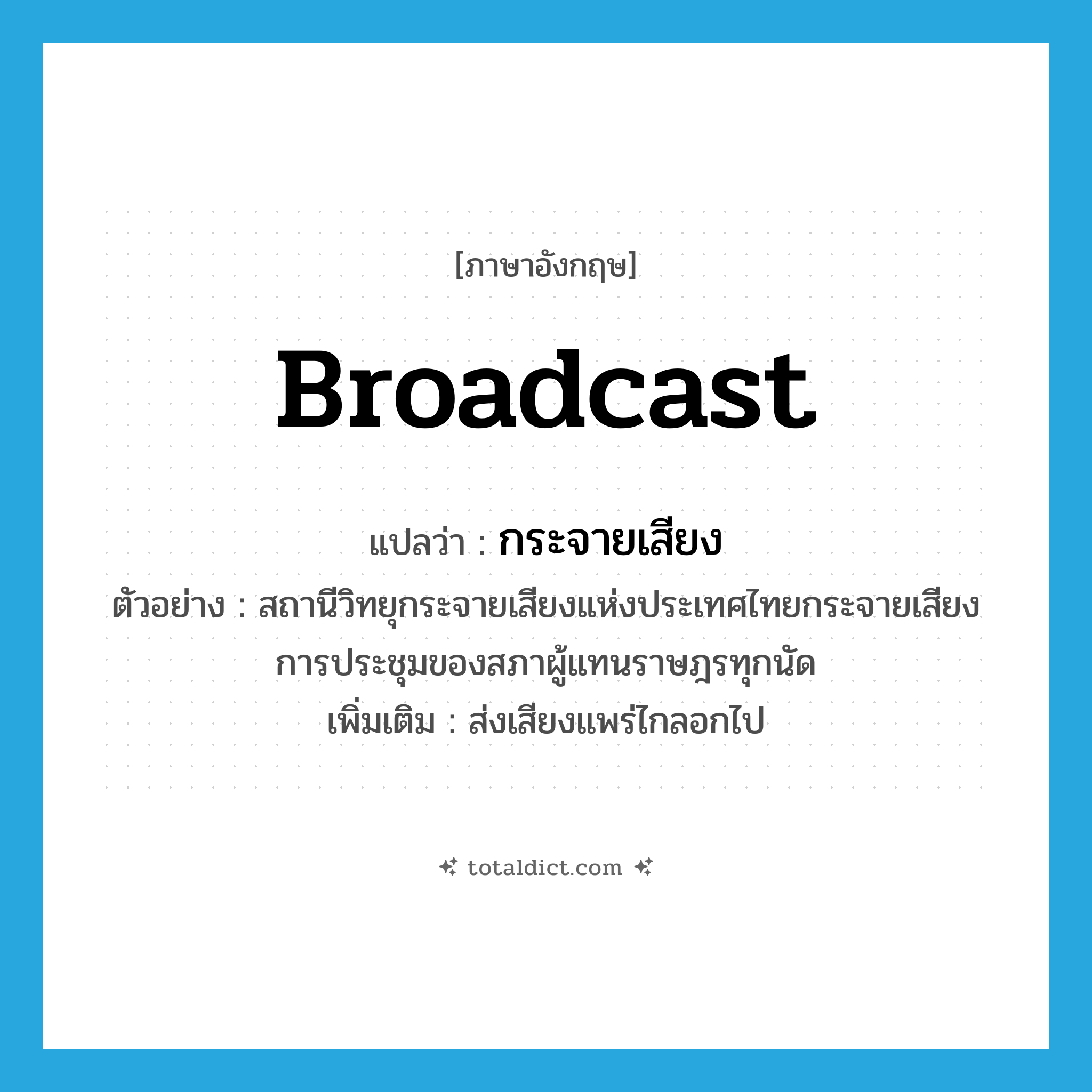 broadcast แปลว่า?, คำศัพท์ภาษาอังกฤษ broadcast แปลว่า กระจายเสียง ประเภท V ตัวอย่าง สถานีวิทยุกระจายเสียงแห่งประเทศไทยกระจายเสียงการประชุมของสภาผู้แทนราษฎรทุกนัด เพิ่มเติม ส่งเสียงแพร่ไกลอกไป หมวด V