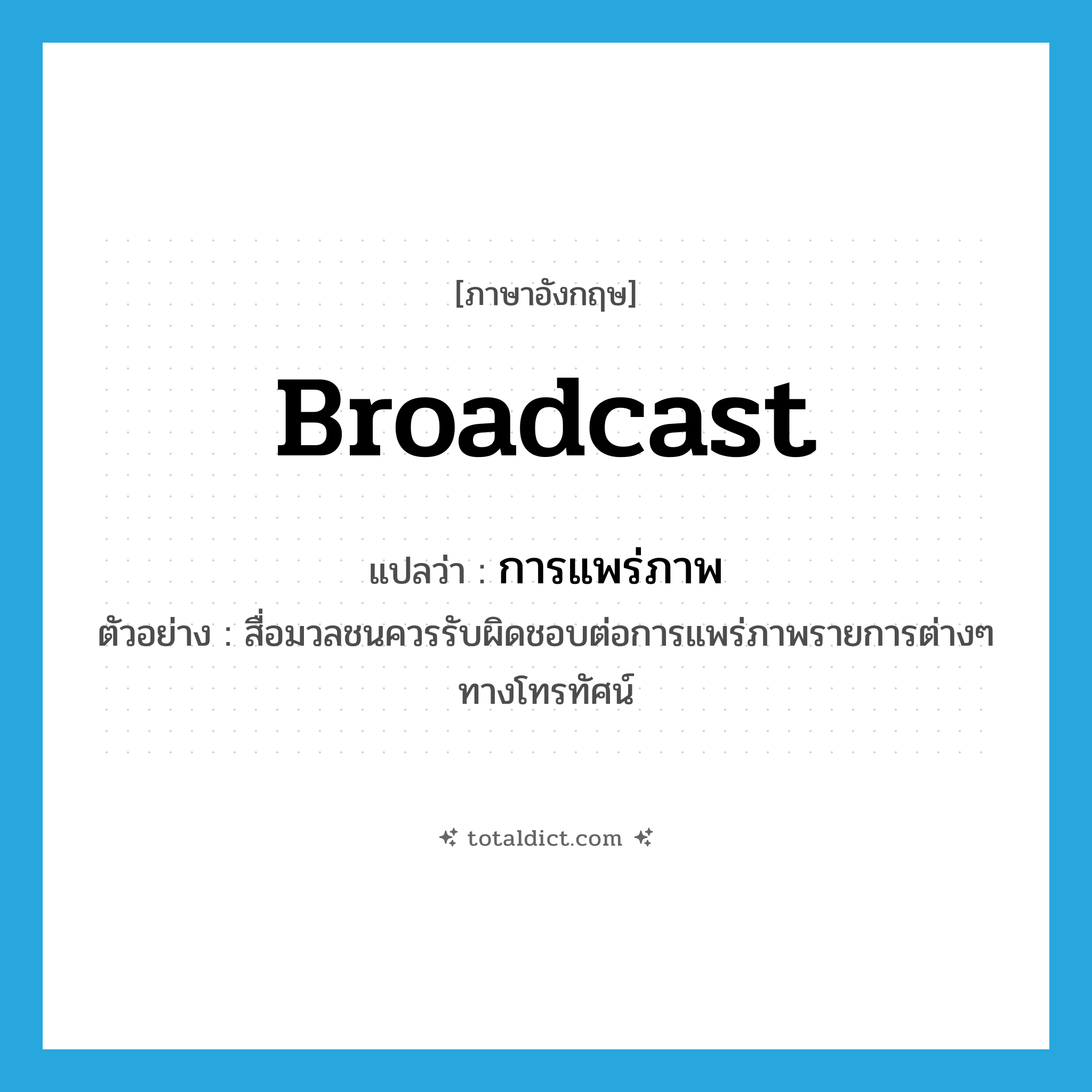 broadcast แปลว่า?, คำศัพท์ภาษาอังกฤษ broadcast แปลว่า การแพร่ภาพ ประเภท N ตัวอย่าง สื่อมวลชนควรรับผิดชอบต่อการแพร่ภาพรายการต่างๆ ทางโทรทัศน์ หมวด N