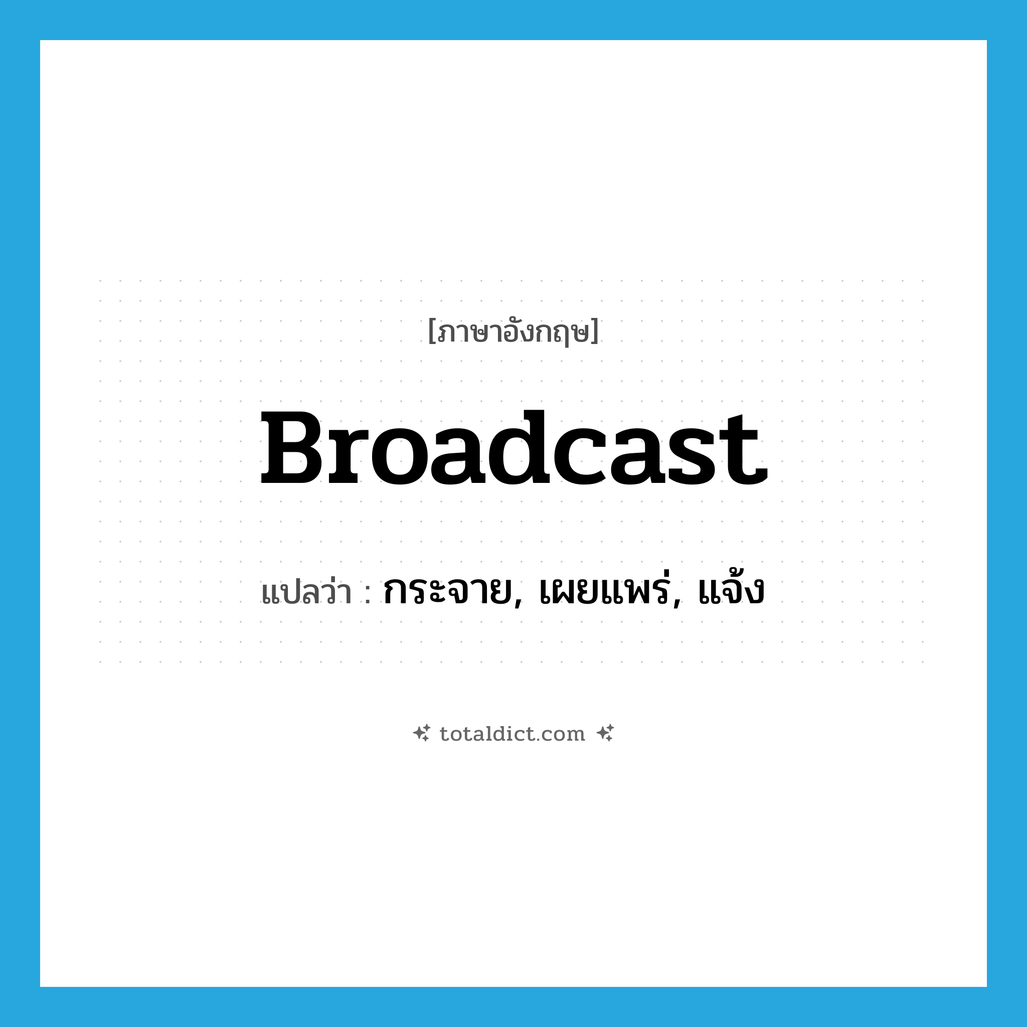 broadcast แปลว่า?, คำศัพท์ภาษาอังกฤษ broadcast แปลว่า กระจาย, เผยแพร่, แจ้ง ประเภท VT หมวด VT