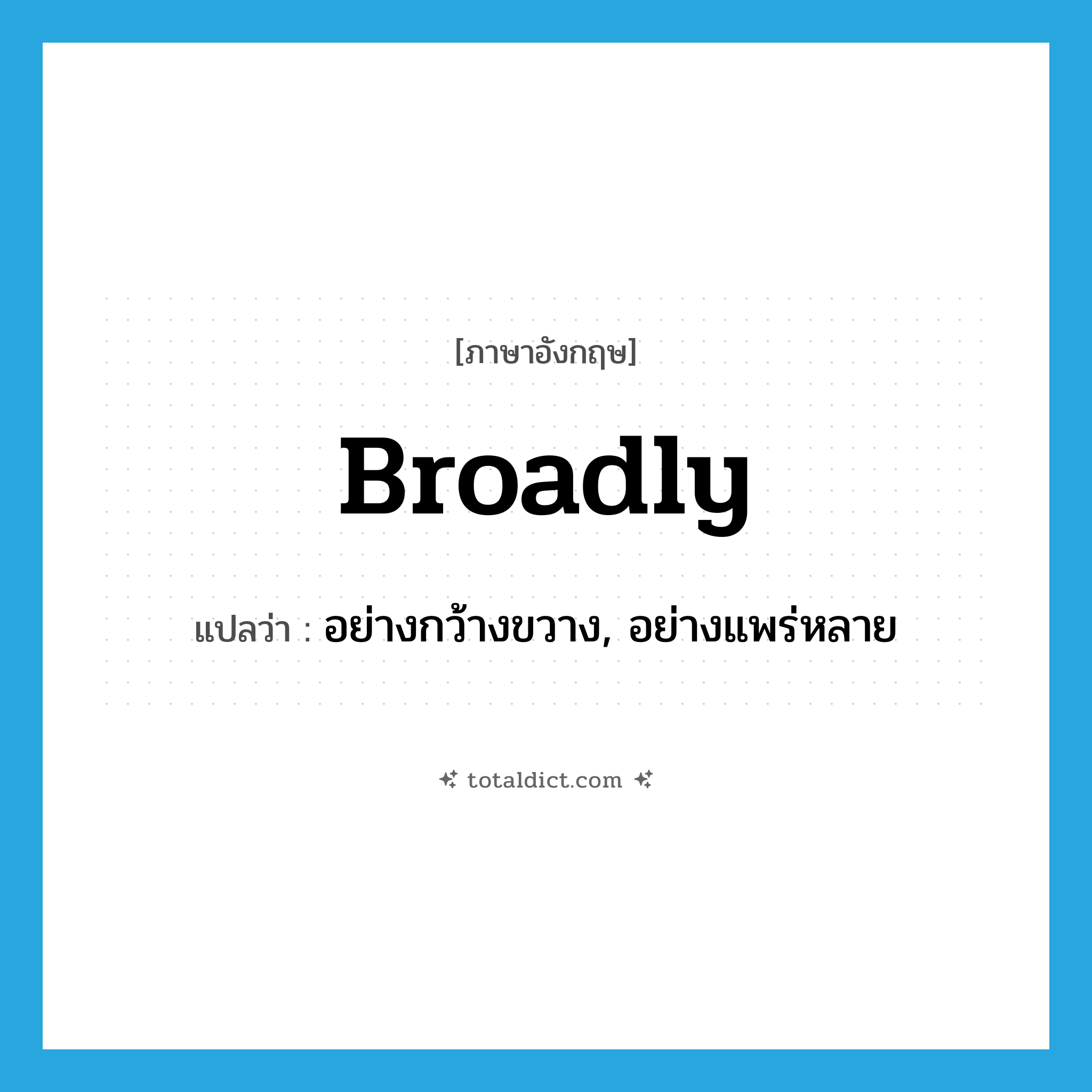 broadly แปลว่า?, คำศัพท์ภาษาอังกฤษ broadly แปลว่า อย่างกว้างขวาง, อย่างแพร่หลาย ประเภท ADV หมวด ADV