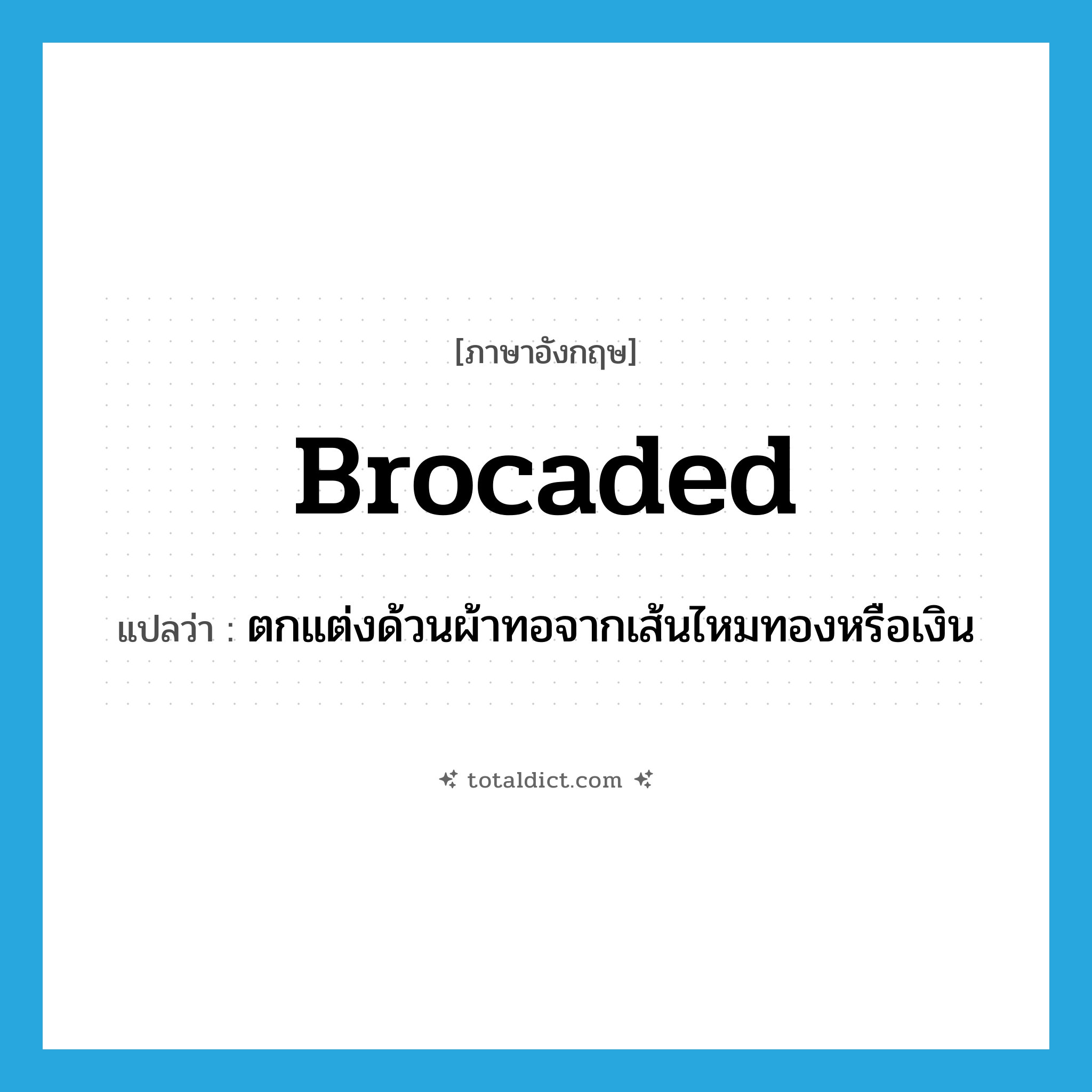 brocaded แปลว่า?, คำศัพท์ภาษาอังกฤษ brocaded แปลว่า ตกแต่งด้วนผ้าทอจากเส้นไหมทองหรือเงิน ประเภท ADJ หมวด ADJ