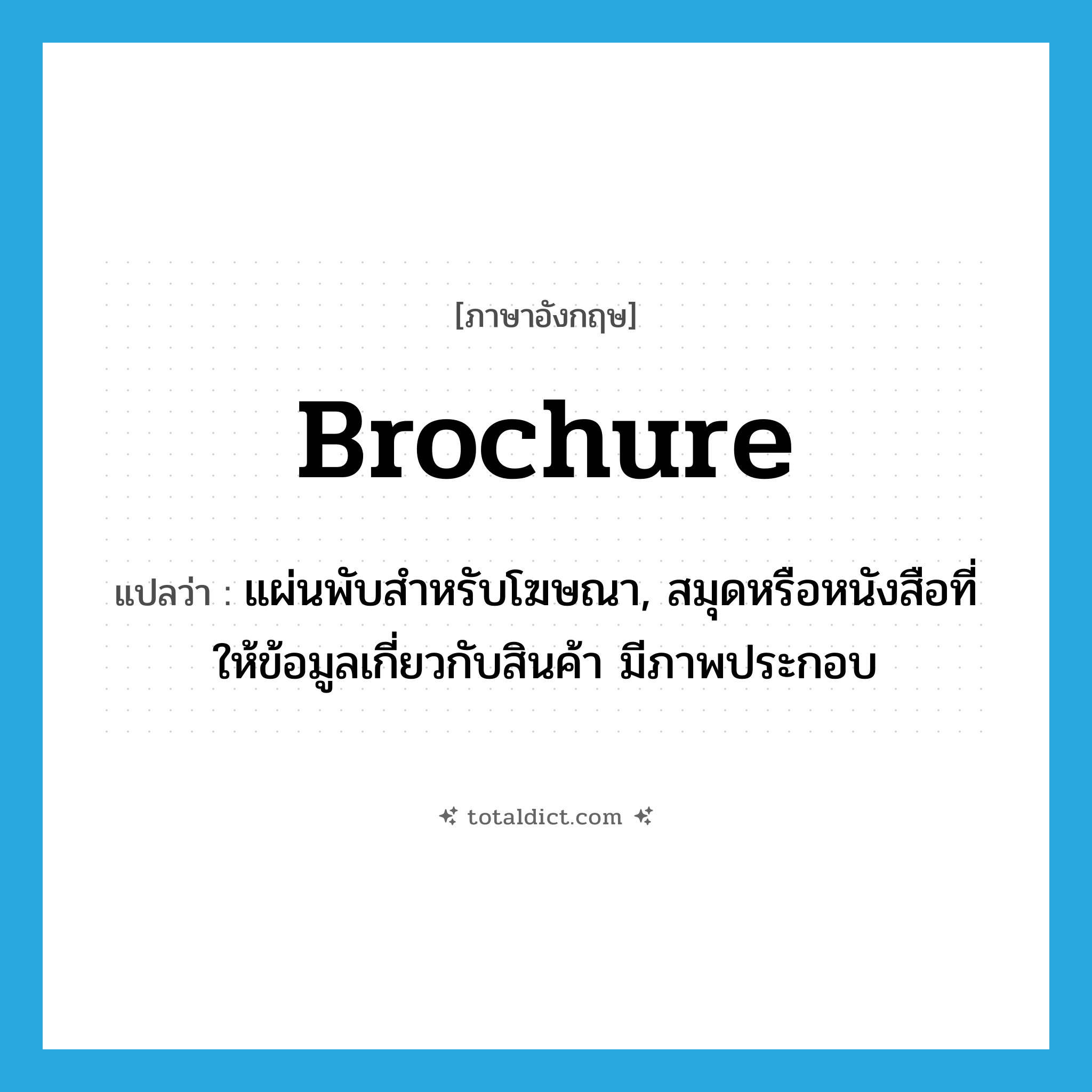 brochure แปลว่า?, คำศัพท์ภาษาอังกฤษ brochure แปลว่า แผ่นพับสำหรับโฆษณา, สมุดหรือหนังสือที่ให้ข้อมูลเกี่ยวกับสินค้า มีภาพประกอบ ประเภท N หมวด N