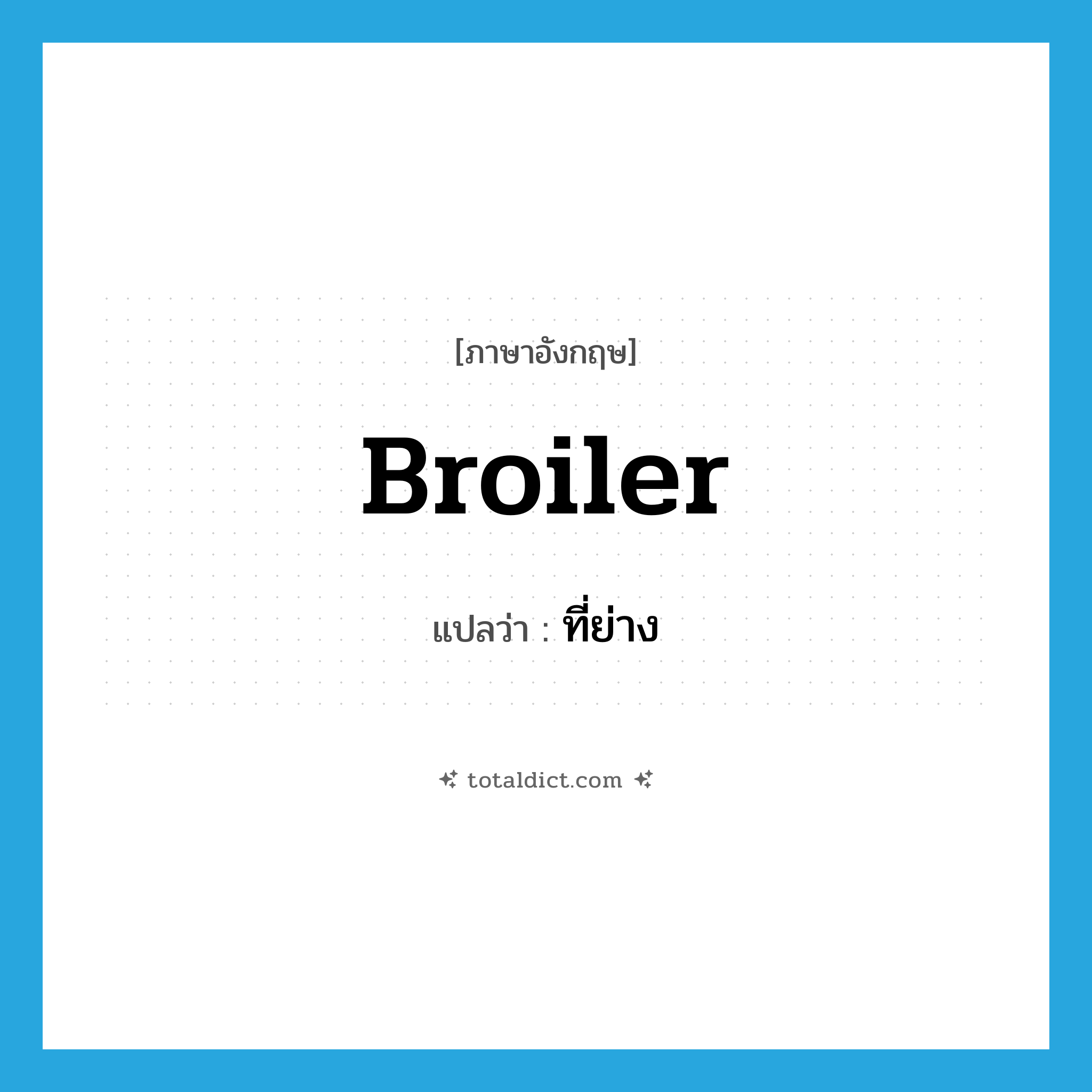 broiler แปลว่า?, คำศัพท์ภาษาอังกฤษ broiler แปลว่า ที่ย่าง ประเภท N หมวด N