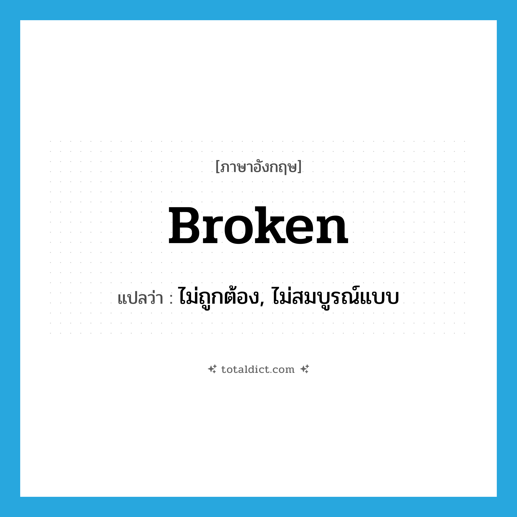 broken แปลว่า?, คำศัพท์ภาษาอังกฤษ broken แปลว่า ไม่ถูกต้อง, ไม่สมบูรณ์แบบ ประเภท ADJ หมวด ADJ