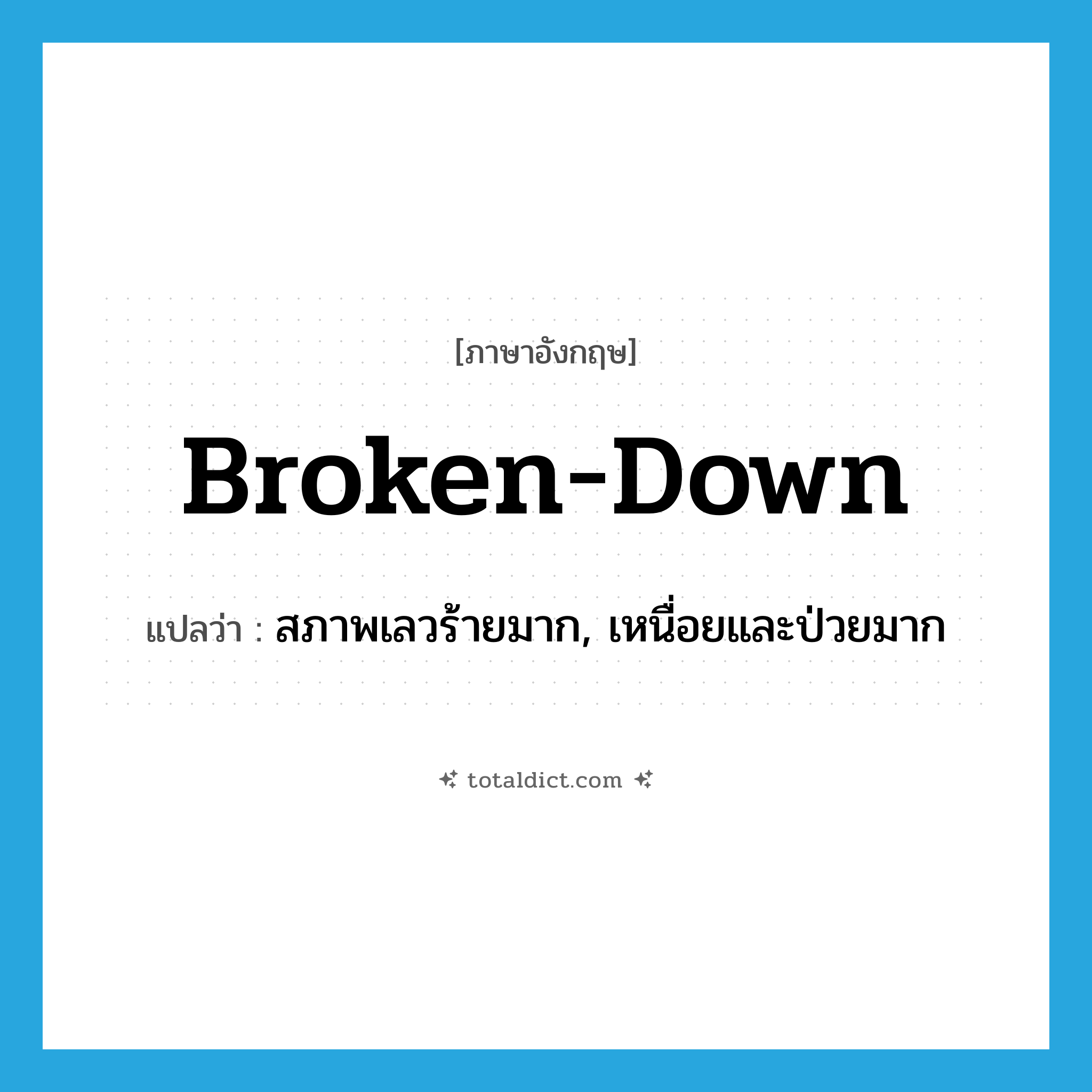 broken-down แปลว่า?, คำศัพท์ภาษาอังกฤษ broken-down แปลว่า สภาพเลวร้ายมาก, เหนื่อยและป่วยมาก ประเภท ADJ หมวด ADJ