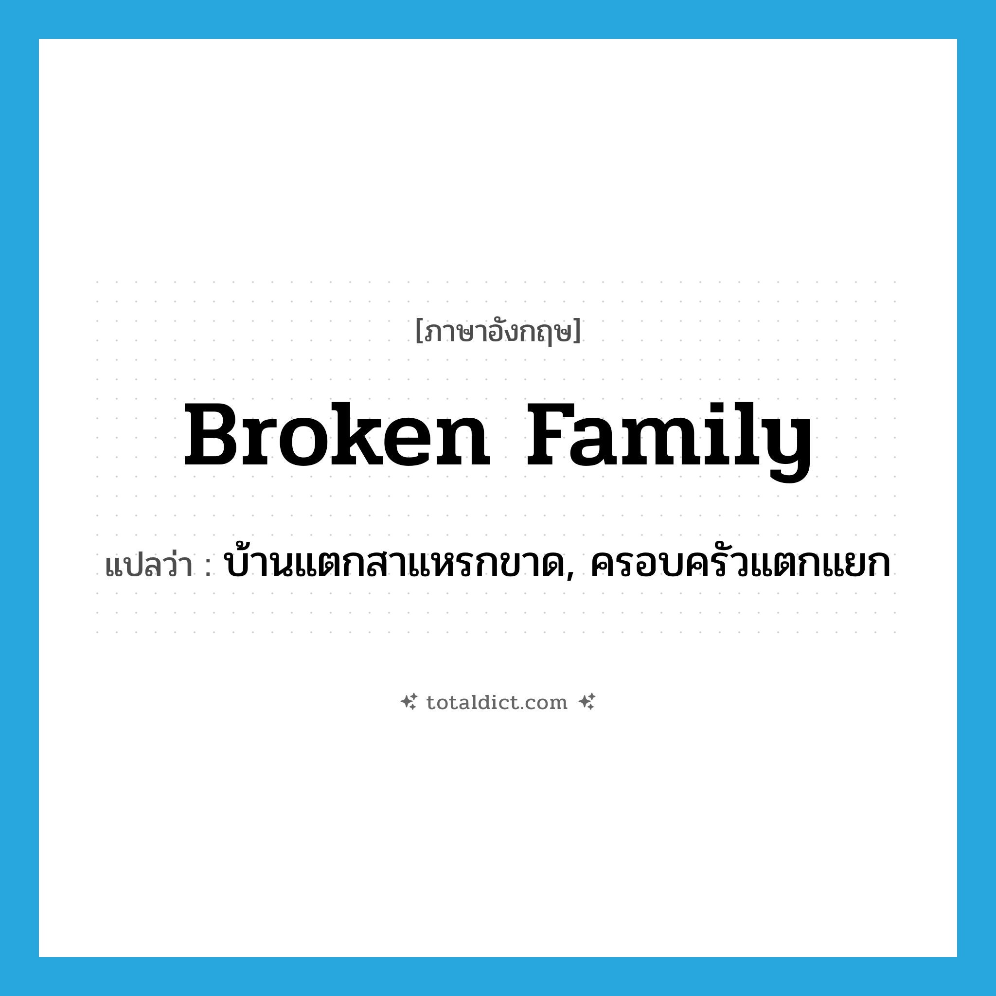 broken family แปลว่า?, คำศัพท์ภาษาอังกฤษ broken family แปลว่า บ้านแตกสาแหรกขาด, ครอบครัวแตกแยก ประเภท N หมวด N