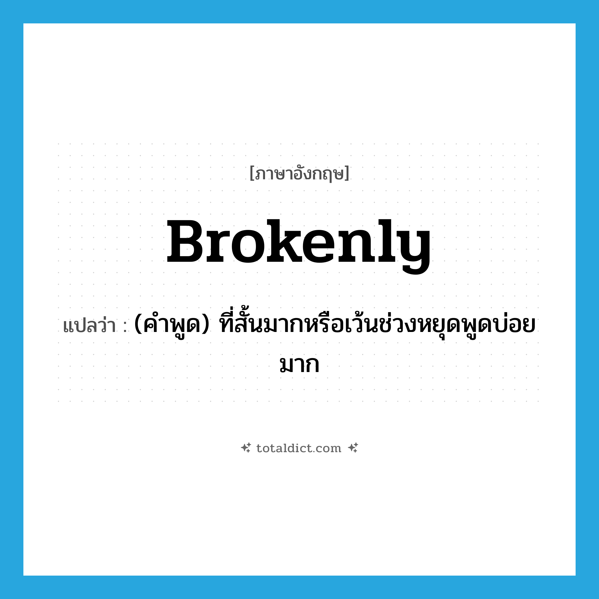 brokenly แปลว่า?, คำศัพท์ภาษาอังกฤษ brokenly แปลว่า (คำพูด) ที่สั้นมากหรือเว้นช่วงหยุดพูดบ่อยมาก ประเภท ADV หมวด ADV