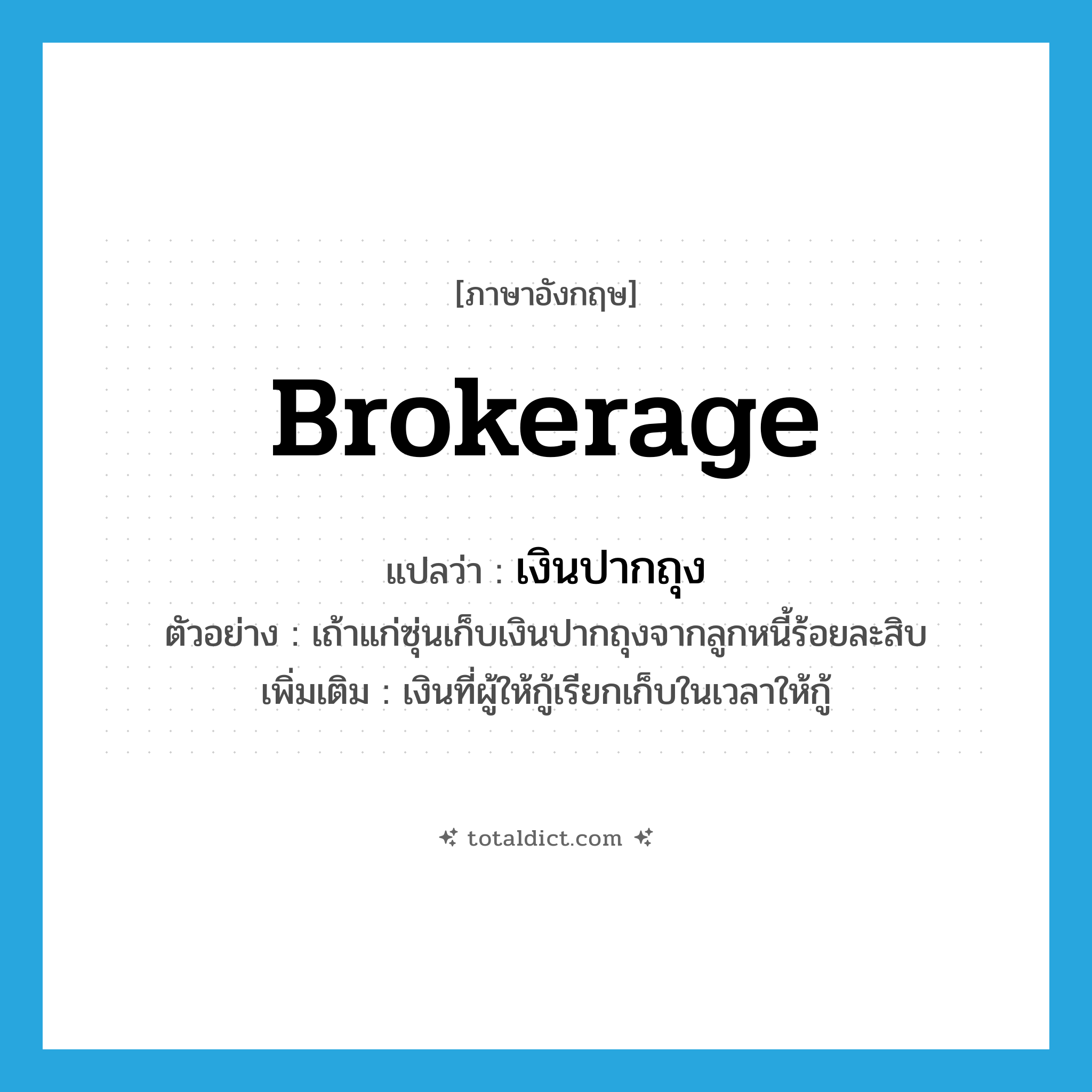 brokerage แปลว่า?, คำศัพท์ภาษาอังกฤษ brokerage แปลว่า เงินปากถุง ประเภท N ตัวอย่าง เถ้าแก่ซุ่นเก็บเงินปากถุงจากลูกหนี้ร้อยละสิบ เพิ่มเติม เงินที่ผู้ให้กู้เรียกเก็บในเวลาให้กู้ หมวด N