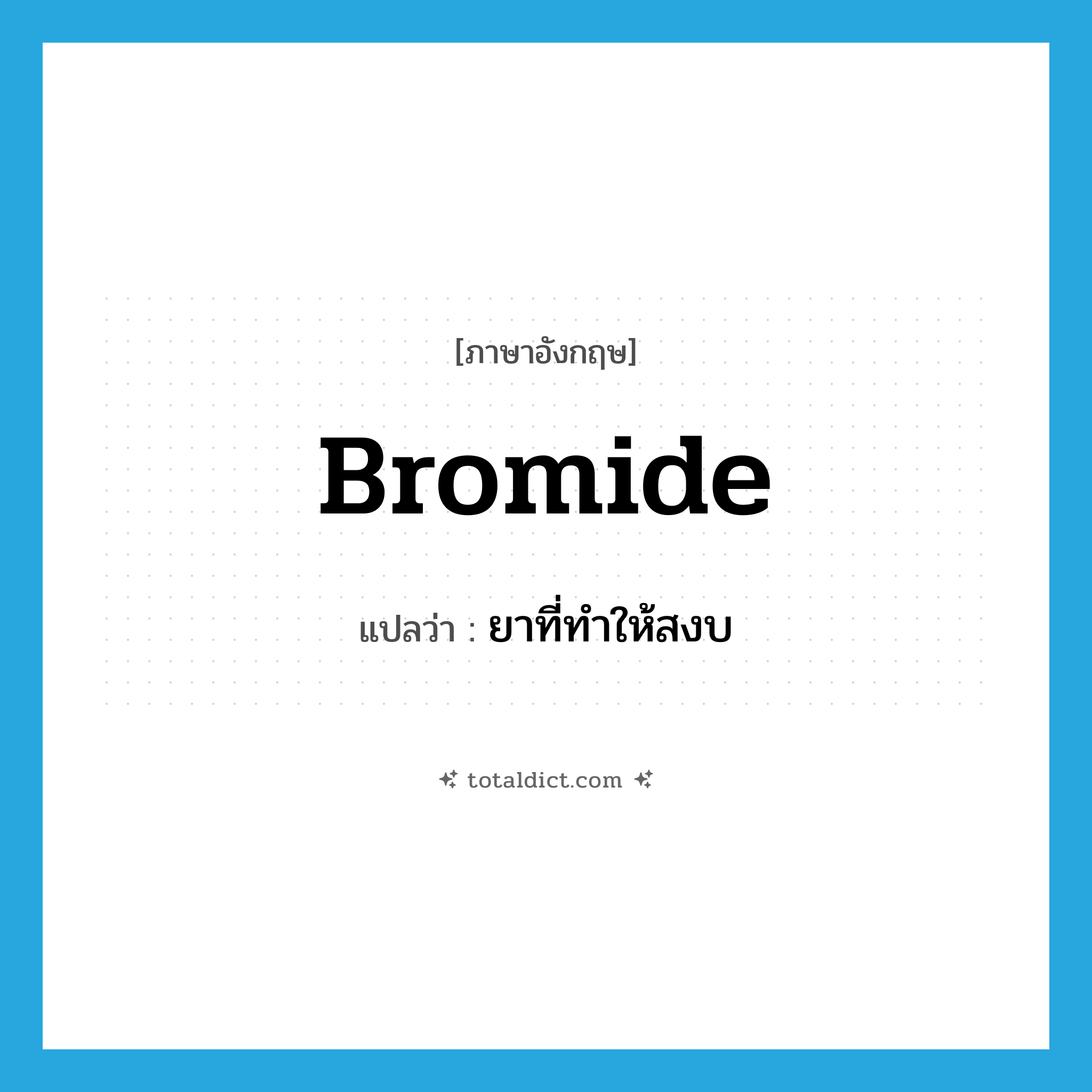 bromide แปลว่า?, คำศัพท์ภาษาอังกฤษ bromide แปลว่า ยาที่ทำให้สงบ ประเภท N หมวด N