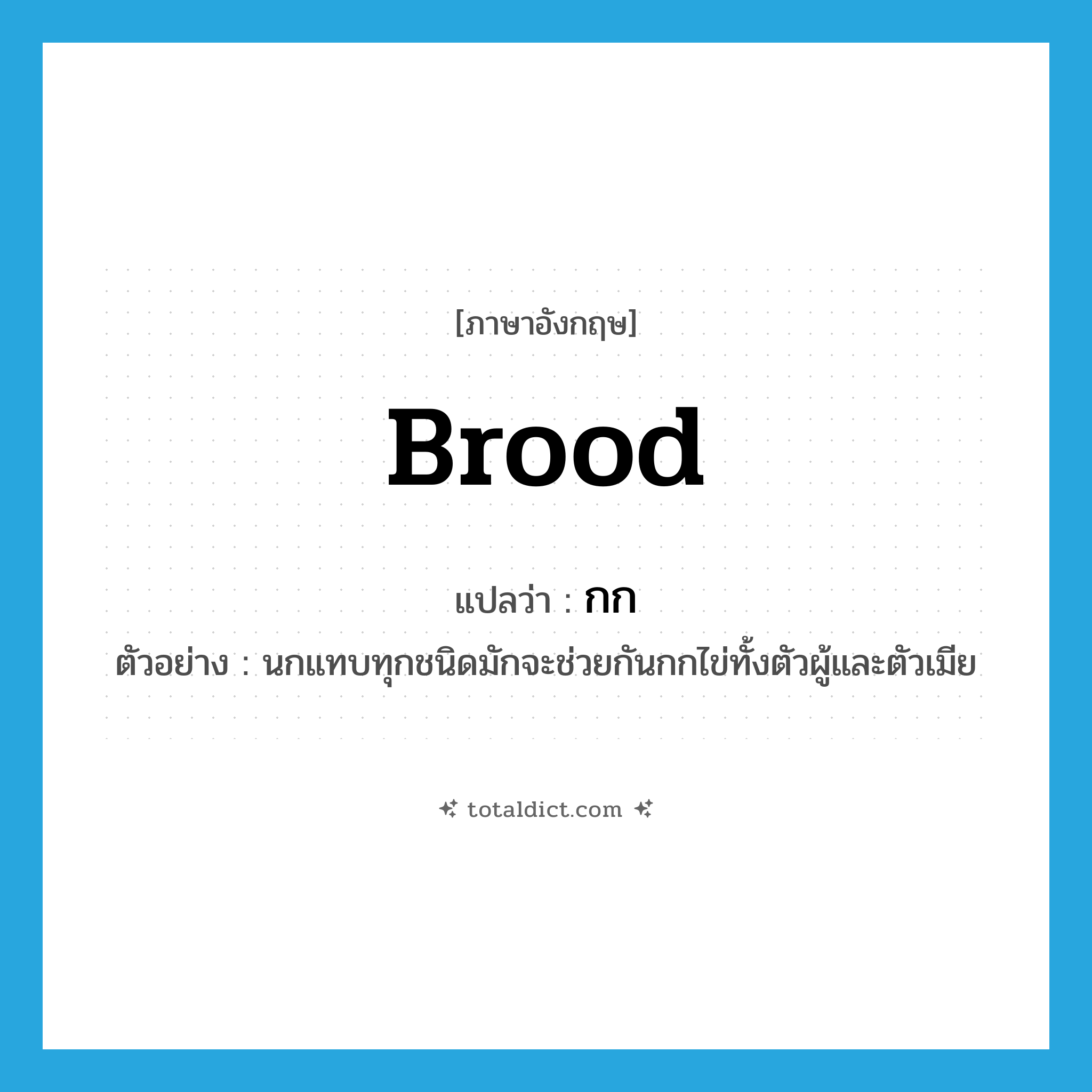 brood แปลว่า?, คำศัพท์ภาษาอังกฤษ brood แปลว่า กก ประเภท V ตัวอย่าง นกแทบทุกชนิดมักจะช่วยกันกกไข่ทั้งตัวผู้และตัวเมีย หมวด V