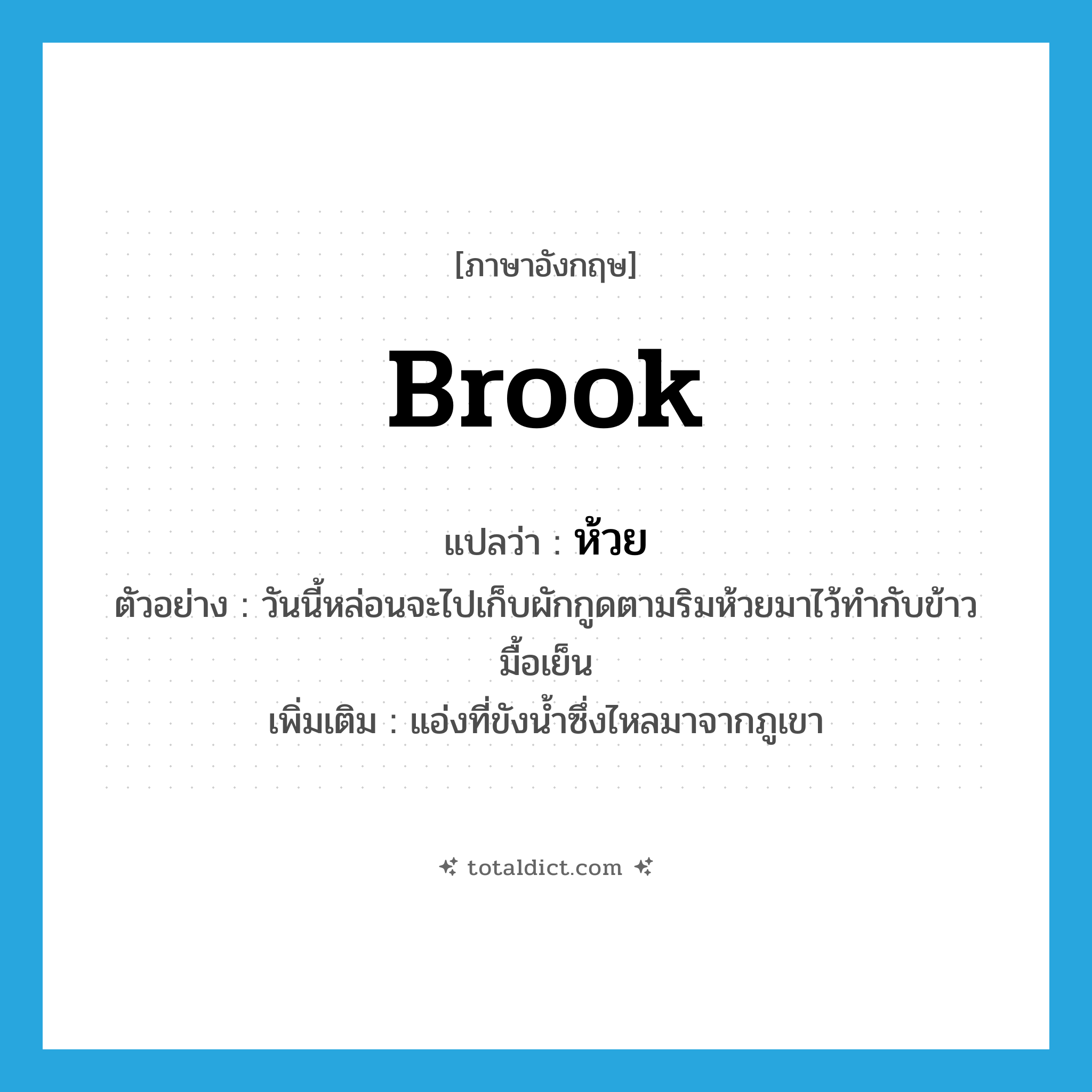 brook แปลว่า?, คำศัพท์ภาษาอังกฤษ brook แปลว่า ห้วย ประเภท N ตัวอย่าง วันนี้หล่อนจะไปเก็บผักกูดตามริมห้วยมาไว้ทำกับข้าวมื้อเย็น เพิ่มเติม แอ่งที่ขังน้ำซึ่งไหลมาจากภูเขา หมวด N