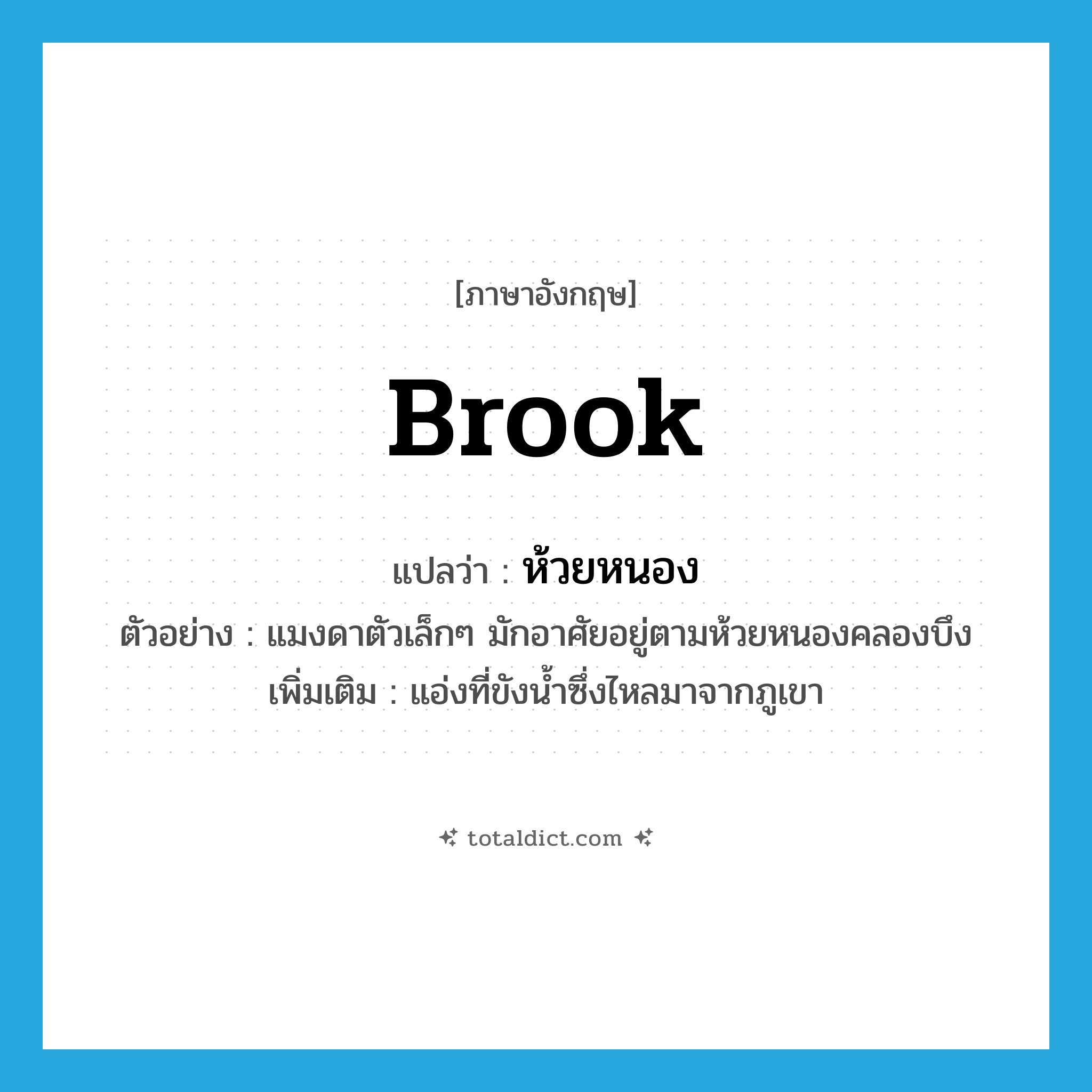 brook แปลว่า?, คำศัพท์ภาษาอังกฤษ brook แปลว่า ห้วยหนอง ประเภท N ตัวอย่าง แมงดาตัวเล็กๆ มักอาศัยอยู่ตามห้วยหนองคลองบึง เพิ่มเติม แอ่งที่ขังน้ำซึ่งไหลมาจากภูเขา หมวด N