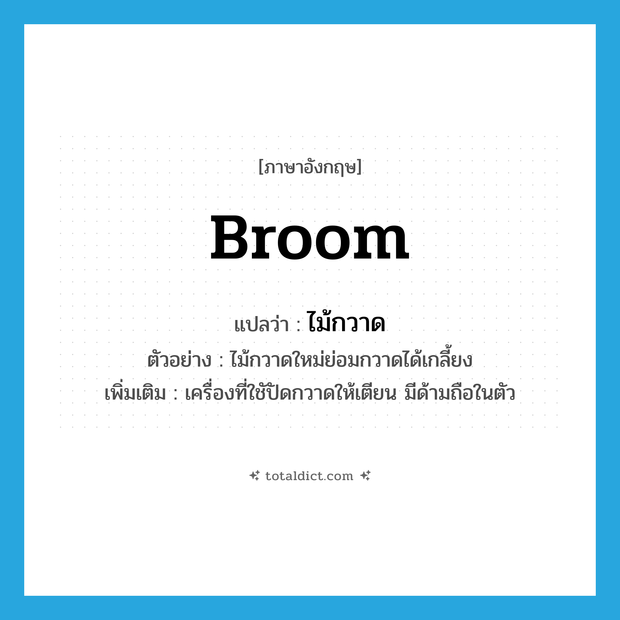 broom แปลว่า?, คำศัพท์ภาษาอังกฤษ broom แปลว่า ไม้กวาด ประเภท N ตัวอย่าง ไม้กวาดใหม่ย่อมกวาดได้เกลี้ยง เพิ่มเติม เครื่องที่ใชัปัดกวาดให้เตียน มีด้ามถือในตัว หมวด N