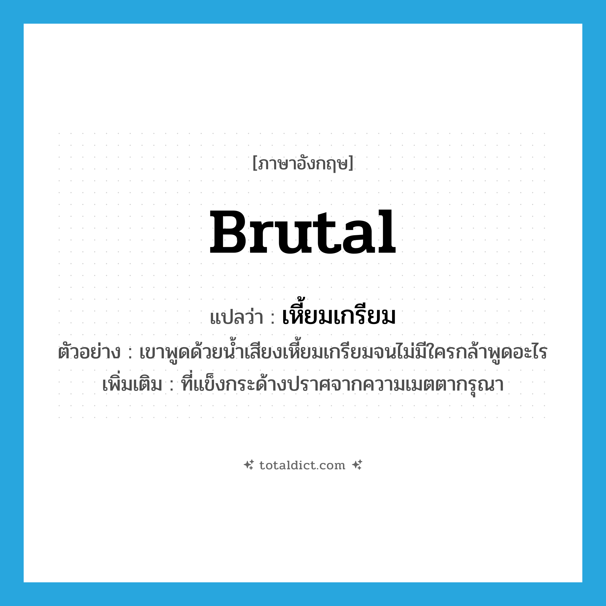 brutal แปลว่า?, คำศัพท์ภาษาอังกฤษ brutal แปลว่า เหี้ยมเกรียม ประเภท ADJ ตัวอย่าง เขาพูดด้วยน้ำเสียงเหี้ยมเกรียมจนไม่มีใครกล้าพูดอะไร เพิ่มเติม ที่แข็งกระด้างปราศจากความเมตตากรุณา หมวด ADJ