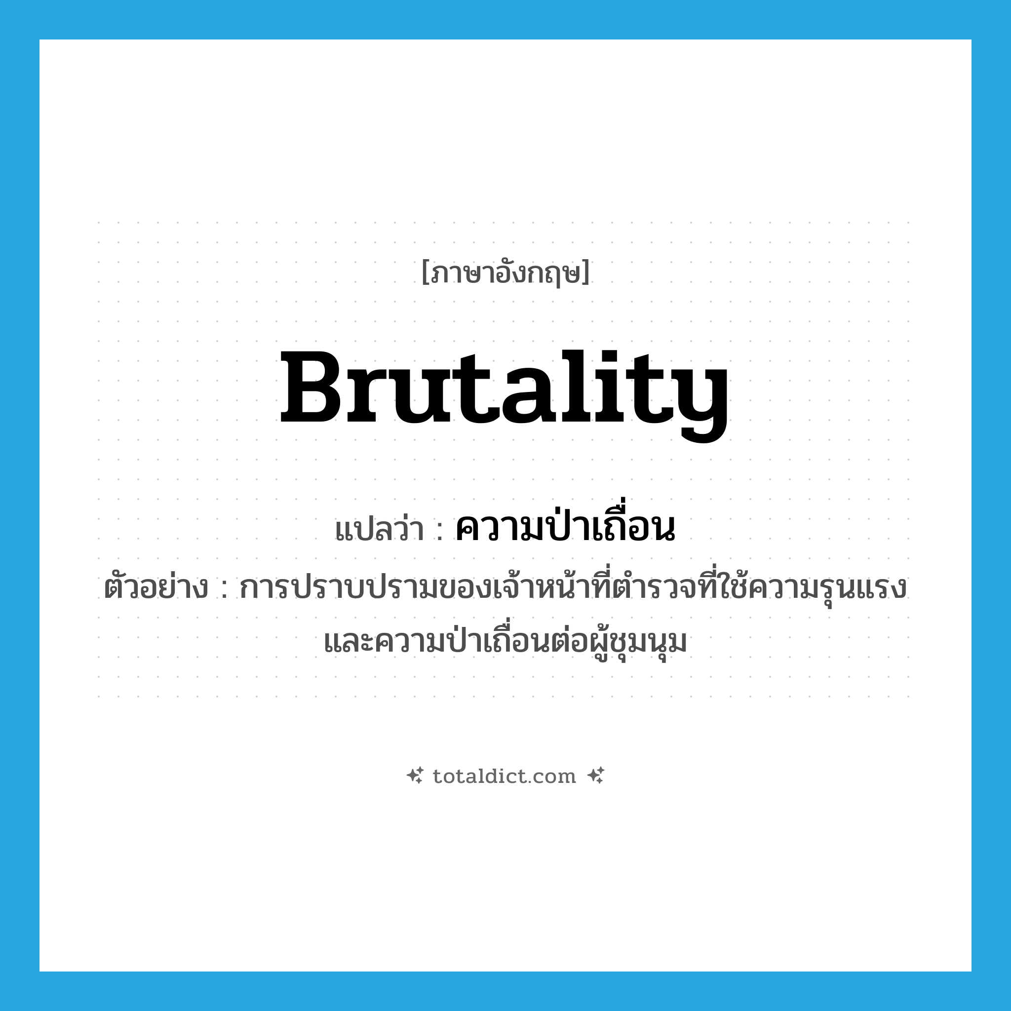 brutality แปลว่า?, คำศัพท์ภาษาอังกฤษ brutality แปลว่า ความป่าเถื่อน ประเภท N ตัวอย่าง การปราบปรามของเจ้าหน้าที่ตำรวจที่ใช้ความรุนแรงและความป่าเถื่อนต่อผู้ชุมนุม หมวด N