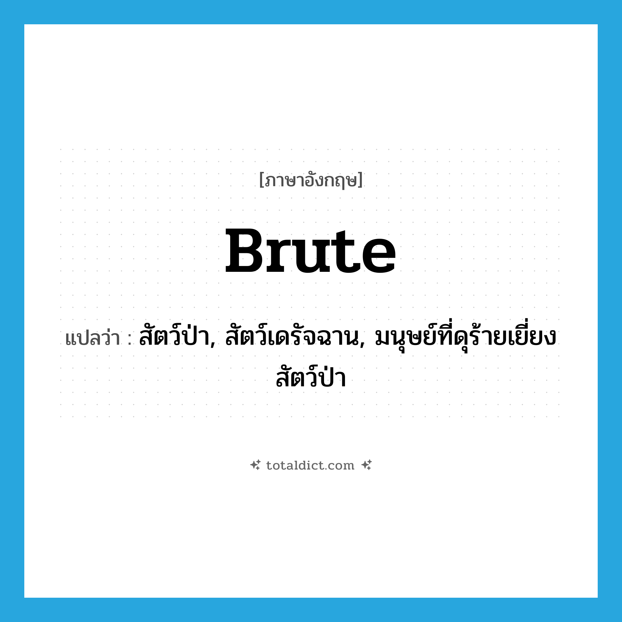 brute แปลว่า?, คำศัพท์ภาษาอังกฤษ brute แปลว่า สัตว์ป่า, สัตว์เดรัจฉาน, มนุษย์ที่ดุร้ายเยี่ยงสัตว์ป่า ประเภท N หมวด N