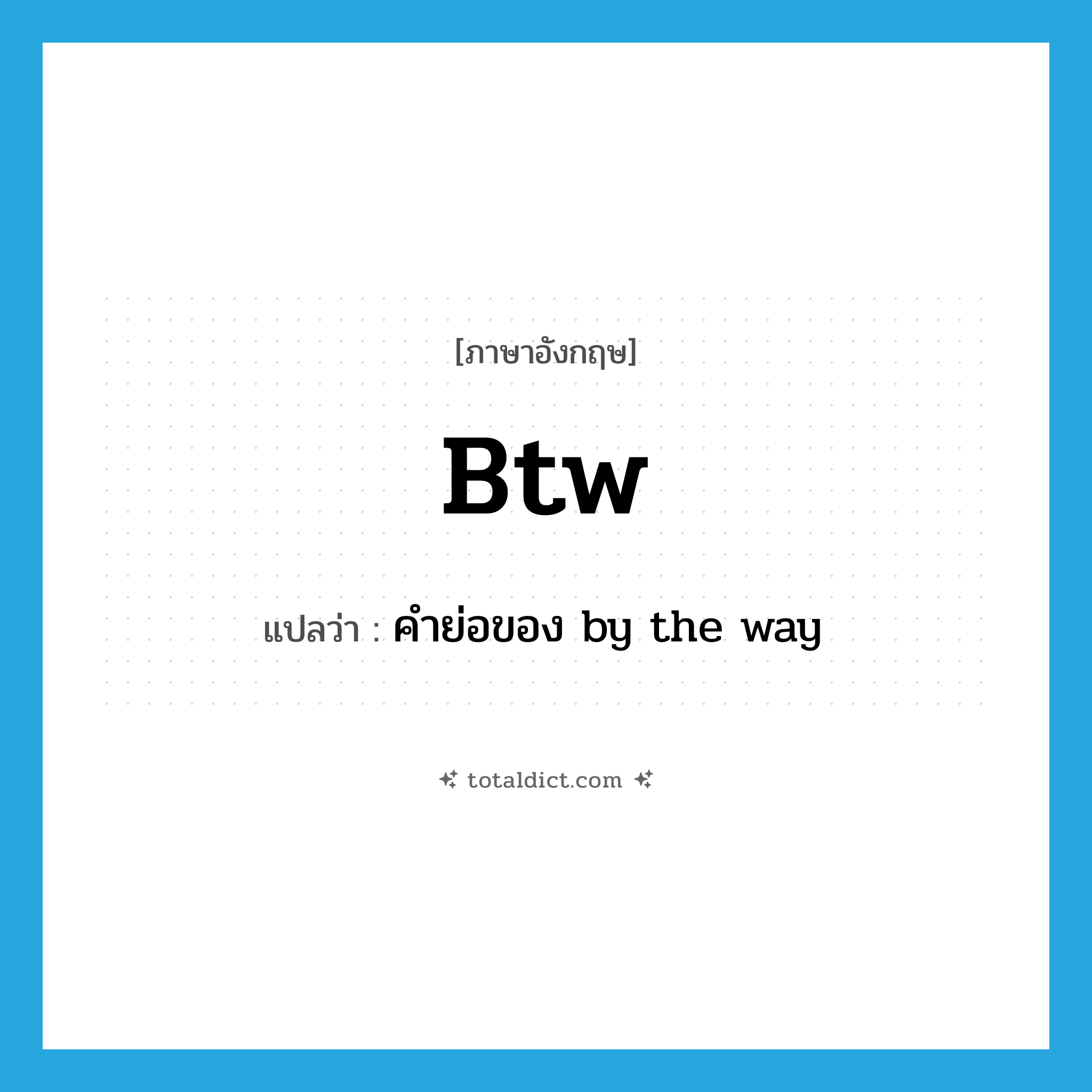 btw แปลว่า?, คำศัพท์ภาษาอังกฤษ btw แปลว่า คำย่อของ by the way ประเภท ABBR หมวด ABBR