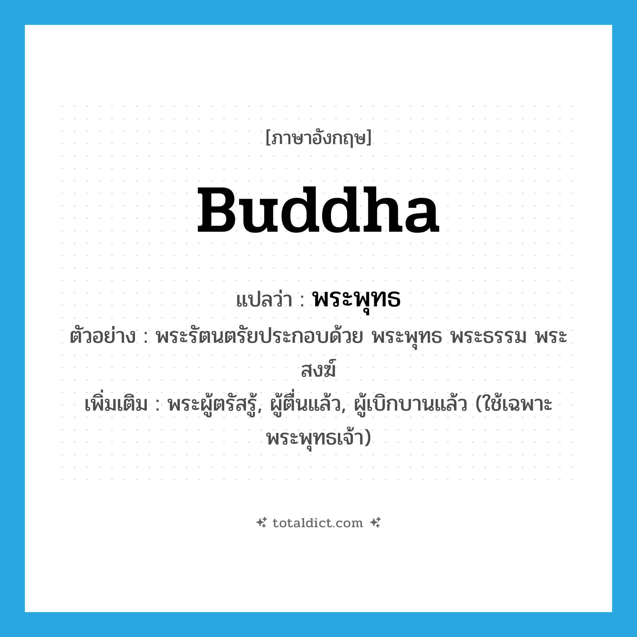 Buddha แปลว่า?, คำศัพท์ภาษาอังกฤษ Buddha แปลว่า พระพุทธ ประเภท N ตัวอย่าง พระรัตนตรัยประกอบด้วย พระพุทธ พระธรรม พระสงฆ์ เพิ่มเติม พระผู้ตรัสรู้, ผู้ตื่นแล้ว, ผู้เบิกบานแล้ว (ใช้เฉพาะพระพุทธเจ้า) หมวด N