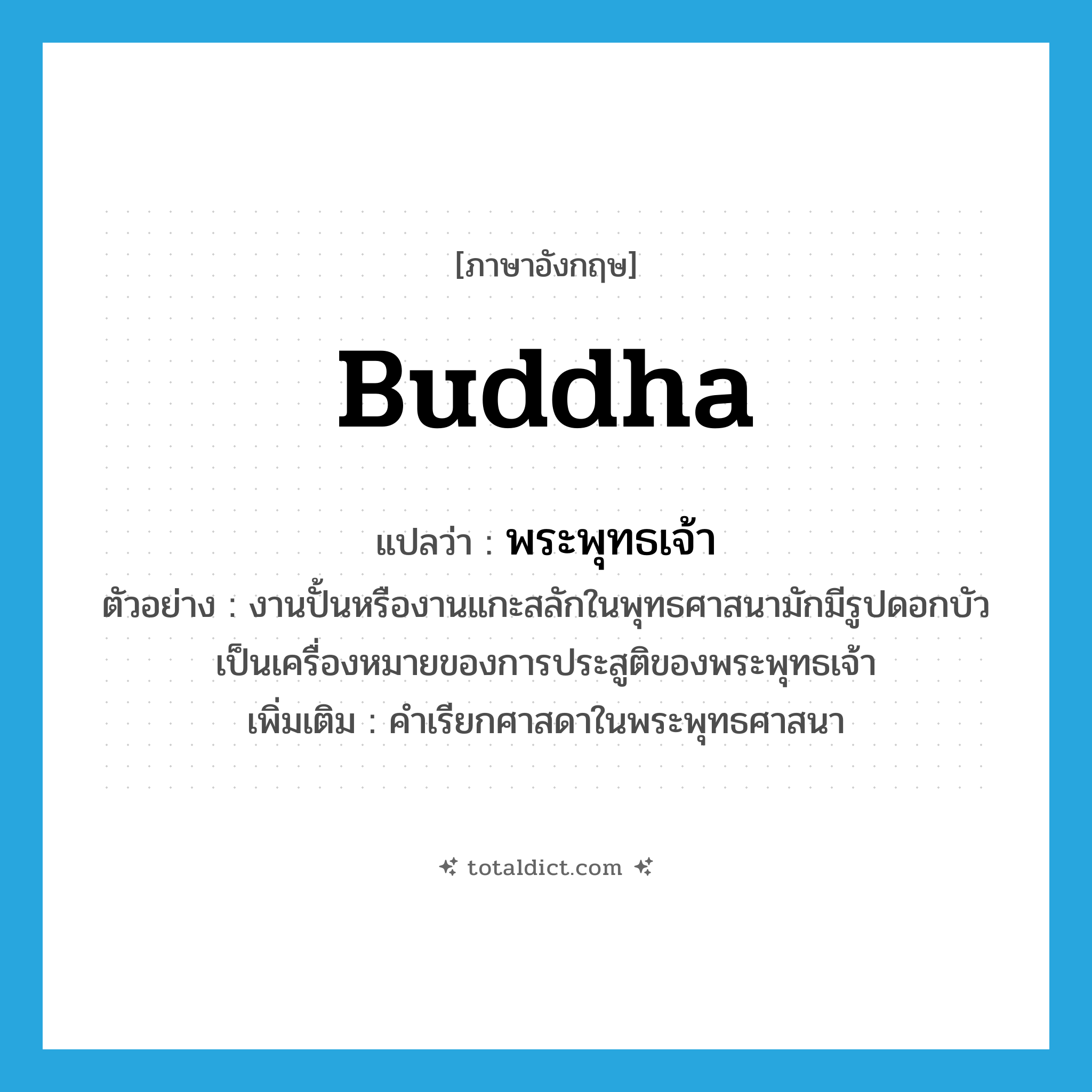 Buddha แปลว่า?, คำศัพท์ภาษาอังกฤษ Buddha แปลว่า พระพุทธเจ้า ประเภท N ตัวอย่าง งานปั้นหรืองานแกะสลักในพุทธศาสนามักมีรูปดอกบัวเป็นเครื่องหมายของการประสูติของพระพุทธเจ้า เพิ่มเติม คำเรียกศาสดาในพระพุทธศาสนา หมวด N