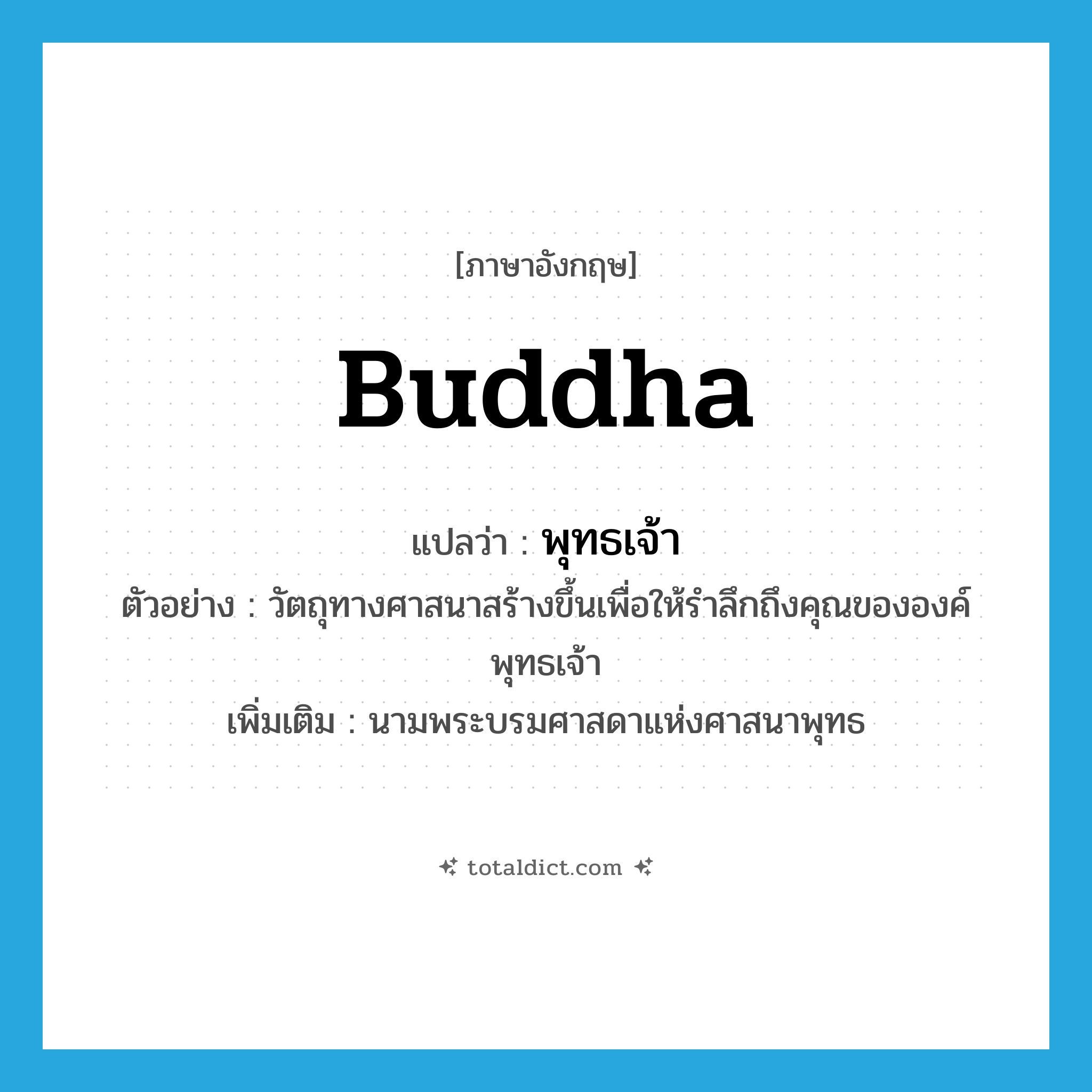 Buddha แปลว่า?, คำศัพท์ภาษาอังกฤษ Buddha แปลว่า พุทธเจ้า ประเภท N ตัวอย่าง วัตถุทางศาสนาสร้างขึ้นเพื่อให้รำลึกถึงคุณขององค์พุทธเจ้า เพิ่มเติม นามพระบรมศาสดาแห่งศาสนาพุทธ หมวด N