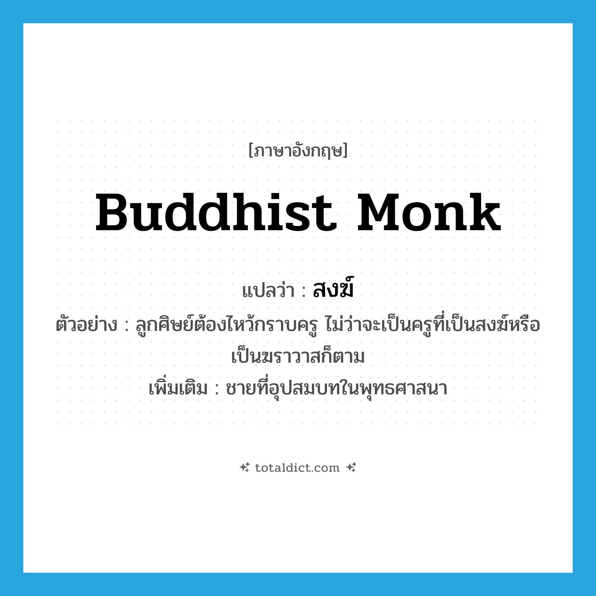 Buddhist monk แปลว่า?, คำศัพท์ภาษาอังกฤษ Buddhist monk แปลว่า สงฆ์ ประเภท N ตัวอย่าง ลูกศิษย์ต้องไหว้กราบครู ไม่ว่าจะเป็นครูที่เป็นสงฆ์หรือเป็นฆราวาสก็ตาม เพิ่มเติม ชายที่อุปสมบทในพุทธศาสนา หมวด N