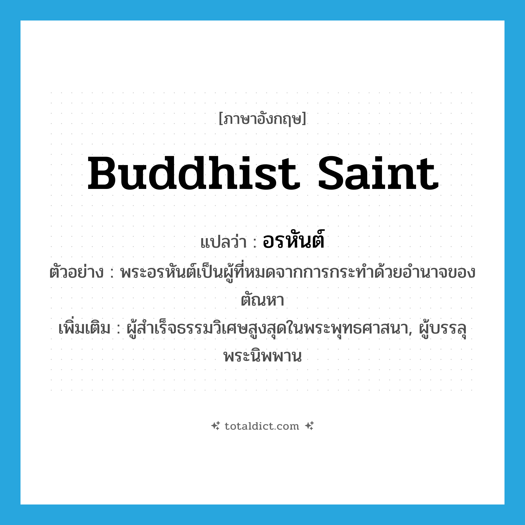 Buddhist saint แปลว่า?, คำศัพท์ภาษาอังกฤษ Buddhist saint แปลว่า อรหันต์ ประเภท N ตัวอย่าง พระอรหันต์เป็นผู้ที่หมดจากการกระทำด้วยอำนาจของตัณหา เพิ่มเติม ผู้สำเร็จธรรมวิเศษสูงสุดในพระพุทธศาสนา, ผู้บรรลุพระนิพพาน หมวด N