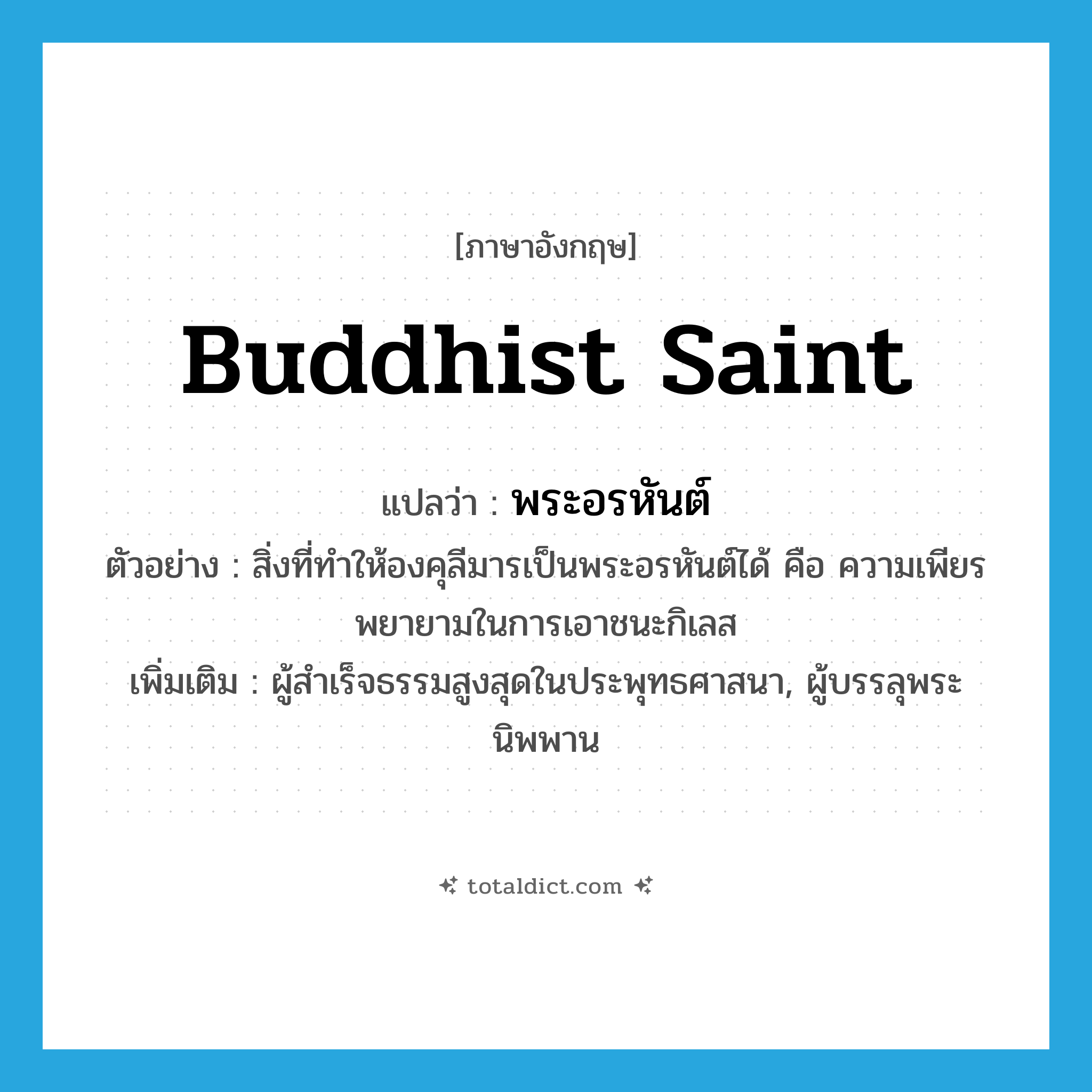 Buddhist saint แปลว่า?, คำศัพท์ภาษาอังกฤษ Buddhist saint แปลว่า พระอรหันต์ ประเภท N ตัวอย่าง สิ่งที่ทำให้องคุลีมารเป็นพระอรหันต์ได้ คือ ความเพียรพยายามในการเอาชนะกิเลส เพิ่มเติม ผู้สำเร็จธรรมสูงสุดในประพุทธศาสนา, ผู้บรรลุพระนิพพาน หมวด N