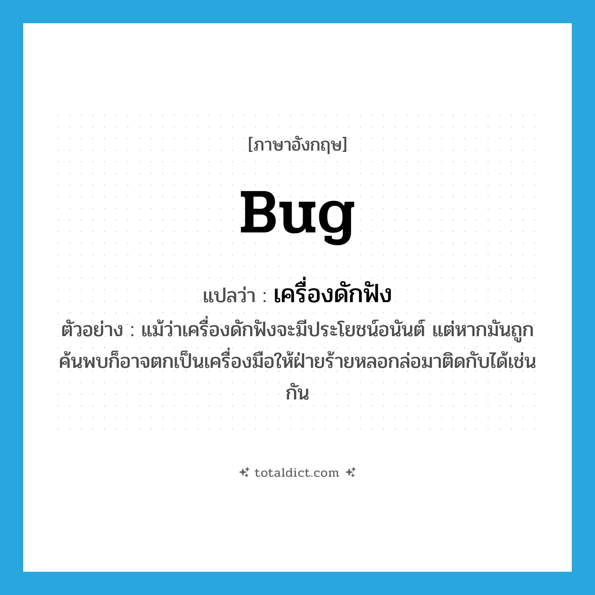 bug แปลว่า?, คำศัพท์ภาษาอังกฤษ bug แปลว่า เครื่องดักฟัง ประเภท N ตัวอย่าง แม้ว่าเครื่องดักฟังจะมีประโยชน์อนันต์ แต่หากมันถูกค้นพบก็อาจตกเป็นเครื่องมือให้ฝ่ายร้ายหลอกล่อมาติดกับได้เช่นกัน หมวด N