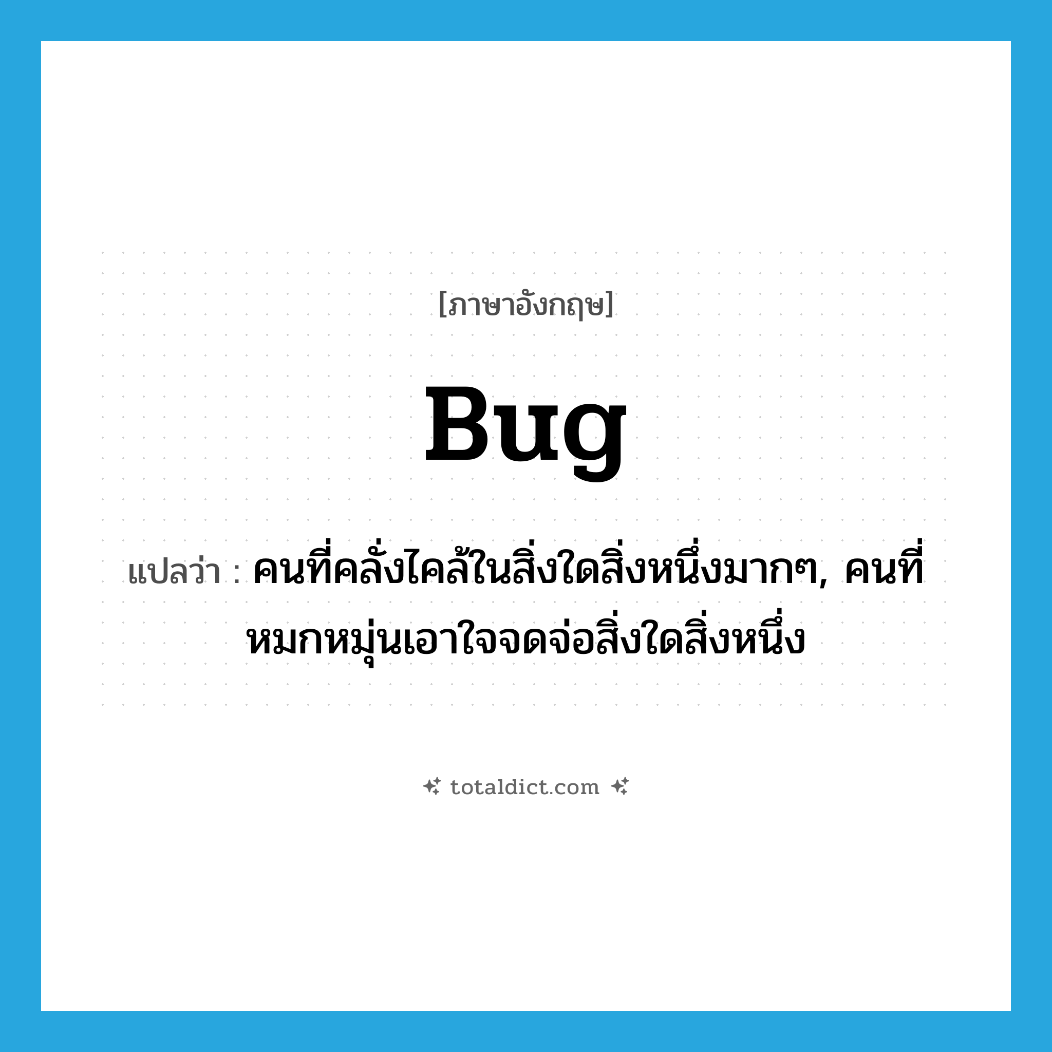 bug แปลว่า?, คำศัพท์ภาษาอังกฤษ bug แปลว่า คนที่คลั่งไคล้ในสิ่งใดสิ่งหนึ่งมากๆ, คนที่หมกหมุ่นเอาใจจดจ่อสิ่งใดสิ่งหนึ่ง ประเภท N หมวด N