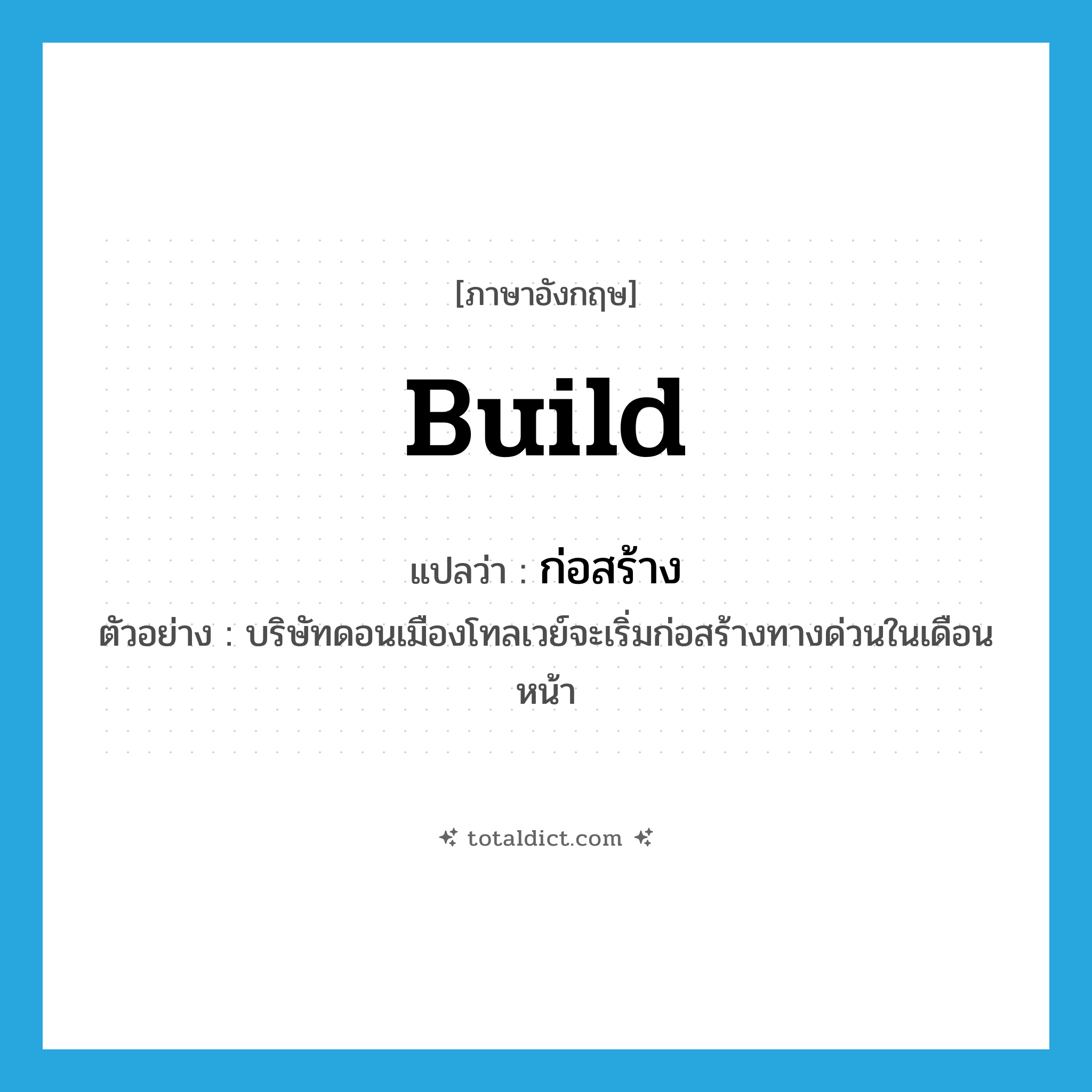 build แปลว่า?, คำศัพท์ภาษาอังกฤษ build แปลว่า ก่อสร้าง ประเภท V ตัวอย่าง บริษัทดอนเมืองโทลเวย์จะเริ่มก่อสร้างทางด่วนในเดือนหน้า หมวด V