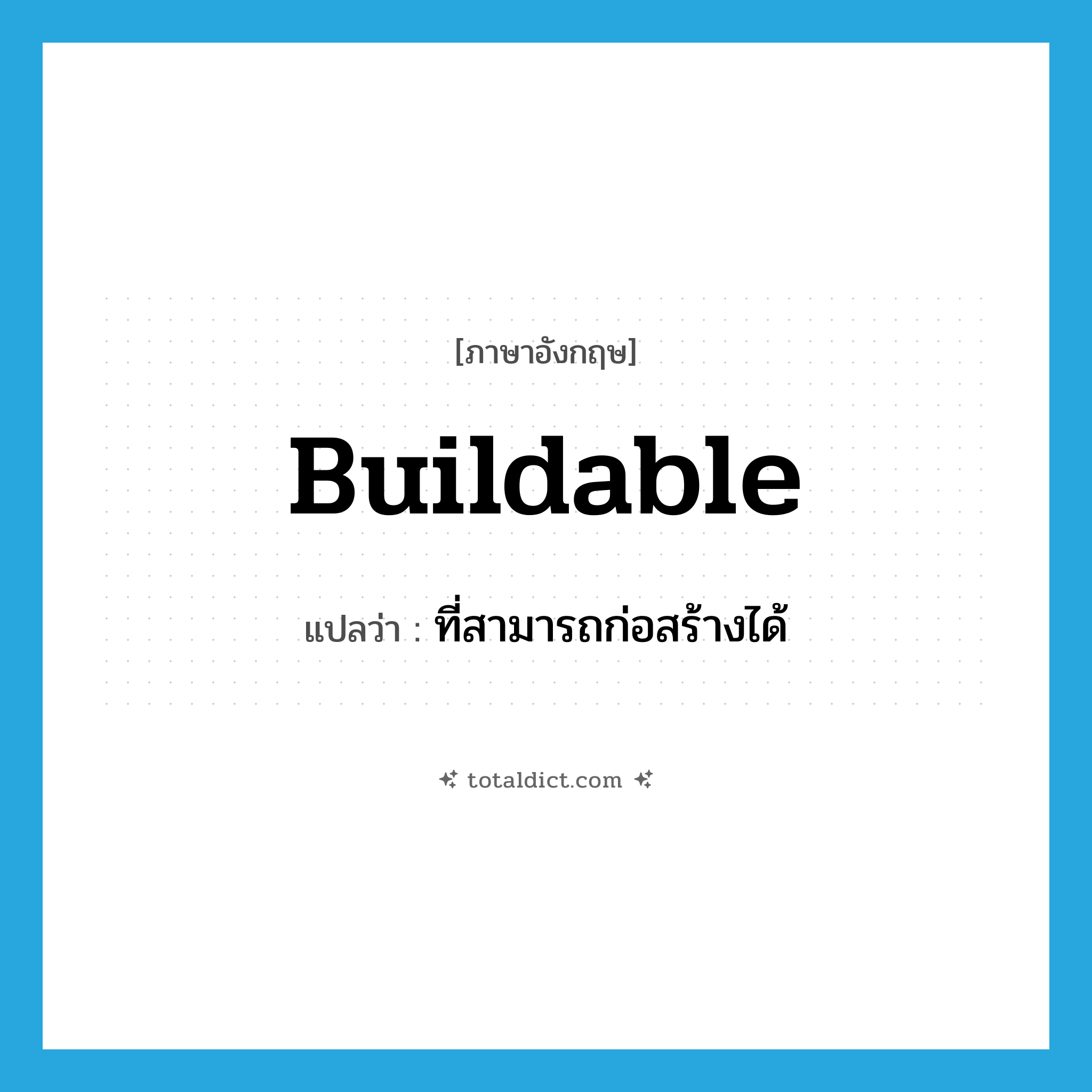 buildable แปลว่า?, คำศัพท์ภาษาอังกฤษ buildable แปลว่า ที่สามารถก่อสร้างได้ ประเภท ADJ หมวด ADJ