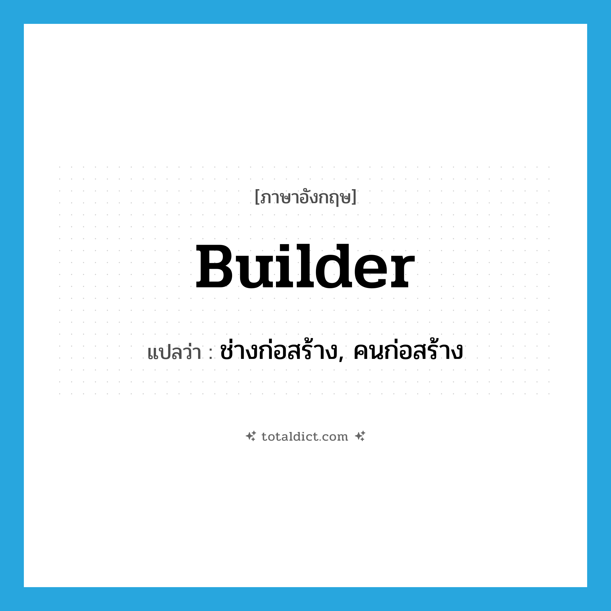 builder แปลว่า?, คำศัพท์ภาษาอังกฤษ builder แปลว่า ช่างก่อสร้าง, คนก่อสร้าง ประเภท N หมวด N