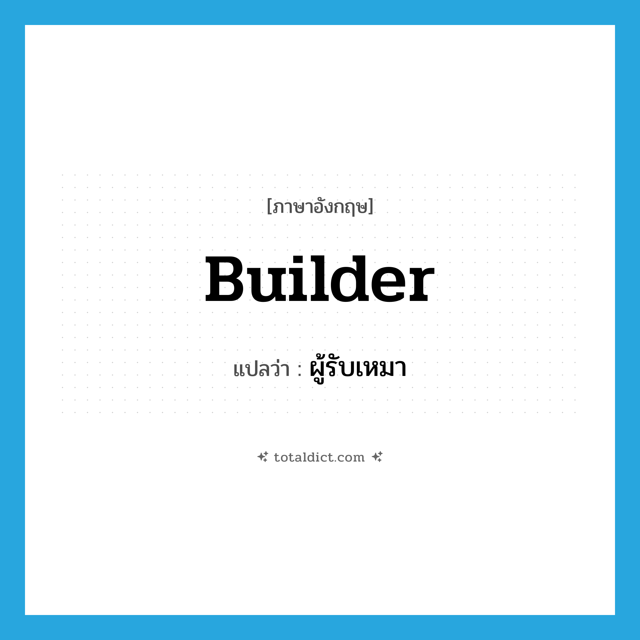 builder แปลว่า?, คำศัพท์ภาษาอังกฤษ builder แปลว่า ผู้รับเหมา ประเภท N หมวด N