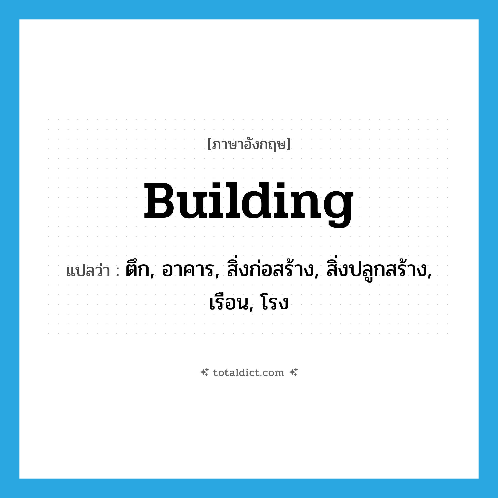 building แปลว่า?, คำศัพท์ภาษาอังกฤษ building แปลว่า ตึก, อาคาร, สิ่งก่อสร้าง, สิ่งปลูกสร้าง, เรือน, โรง ประเภท N หมวด N