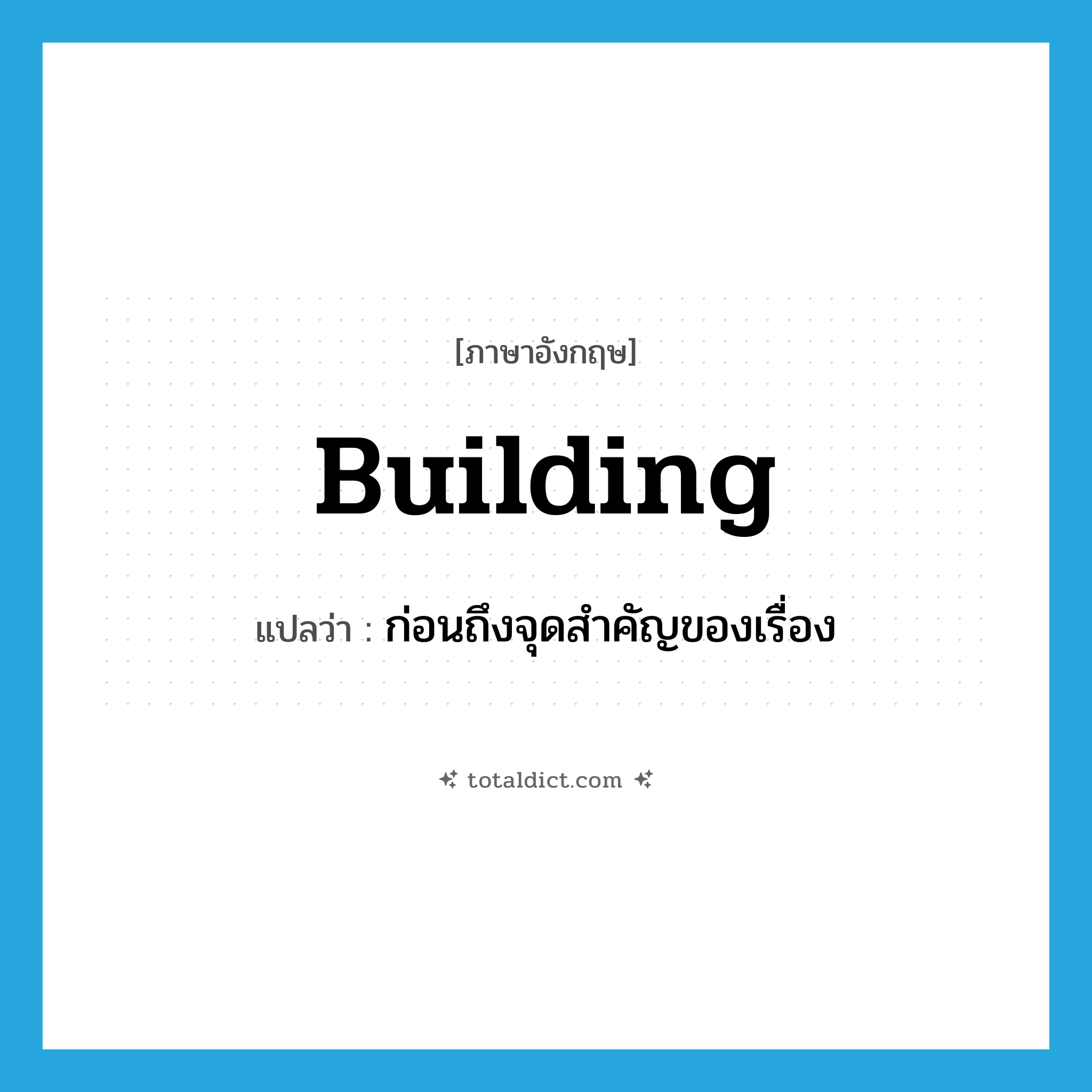 building แปลว่า?, คำศัพท์ภาษาอังกฤษ building แปลว่า ก่อนถึงจุดสำคัญของเรื่อง ประเภท ADJ หมวด ADJ