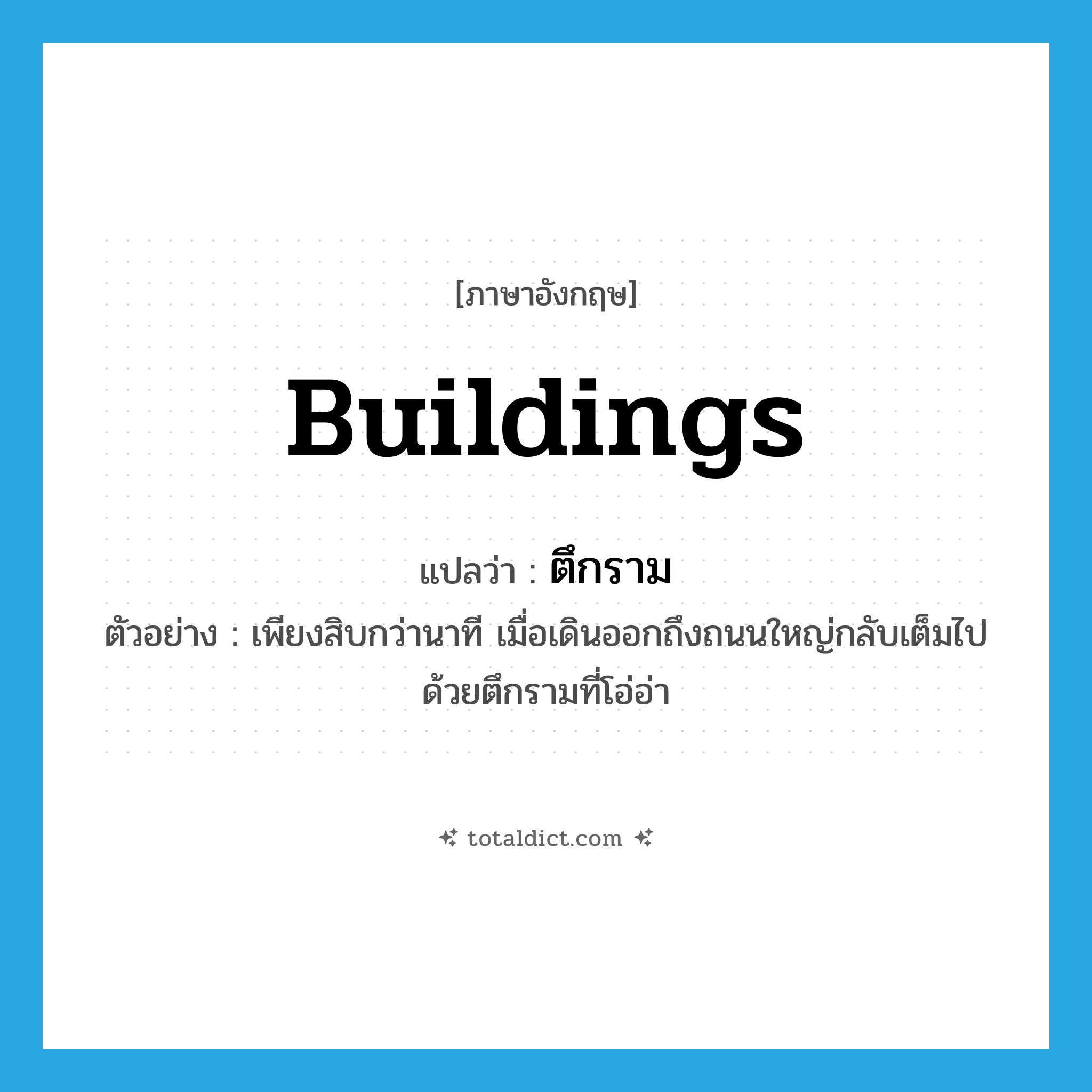 buildings แปลว่า?, คำศัพท์ภาษาอังกฤษ buildings แปลว่า ตึกราม ประเภท N ตัวอย่าง เพียงสิบกว่านาที เมื่อเดินออกถึงถนนใหญ่กลับเต็มไปด้วยตึกรามที่โอ่อ่า หมวด N