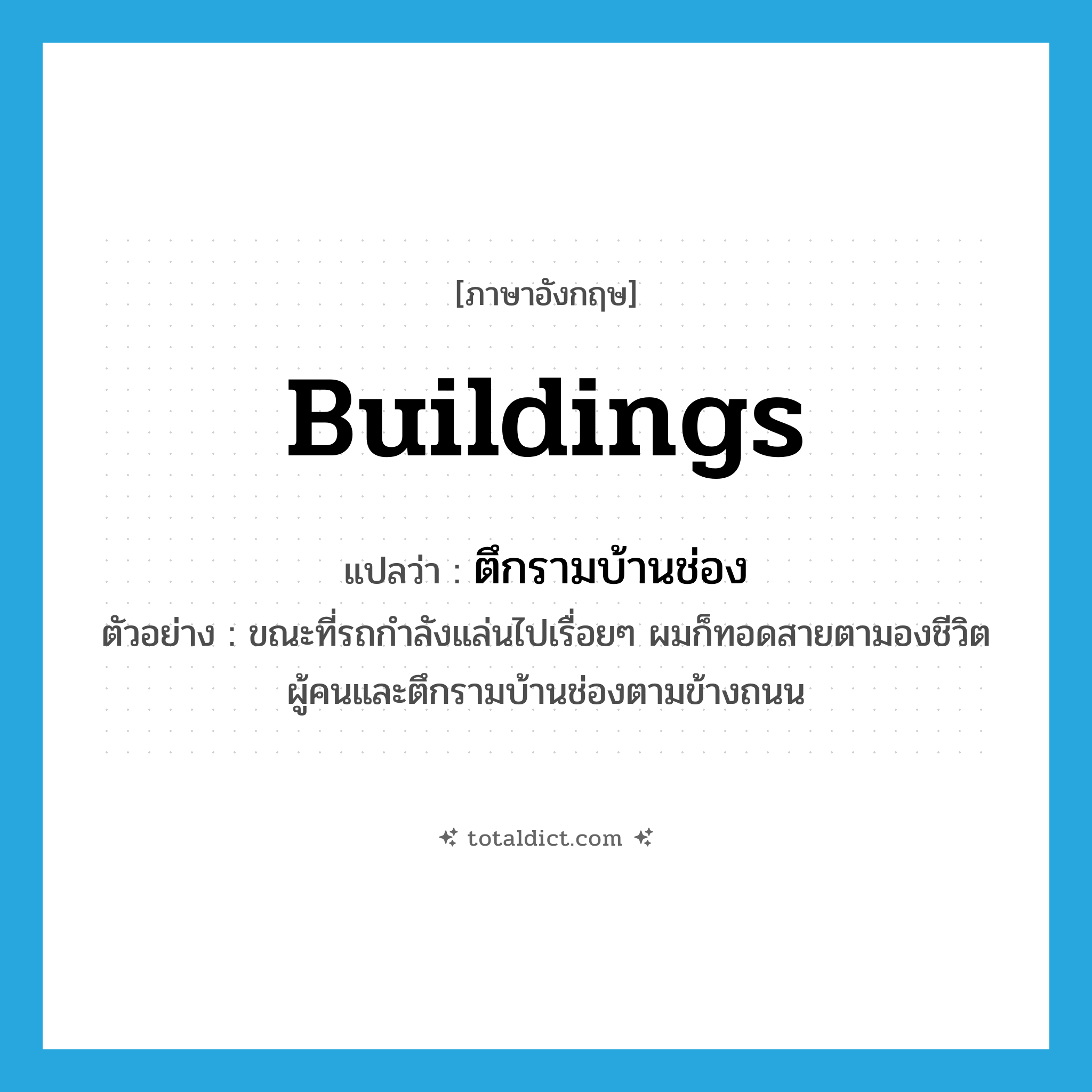 buildings แปลว่า?, คำศัพท์ภาษาอังกฤษ buildings แปลว่า ตึกรามบ้านช่อง ประเภท N ตัวอย่าง ขณะที่รถกำลังแล่นไปเรื่อยๆ ผมก็ทอดสายตามองชีวิตผู้คนและตึกรามบ้านช่องตามข้างถนน หมวด N