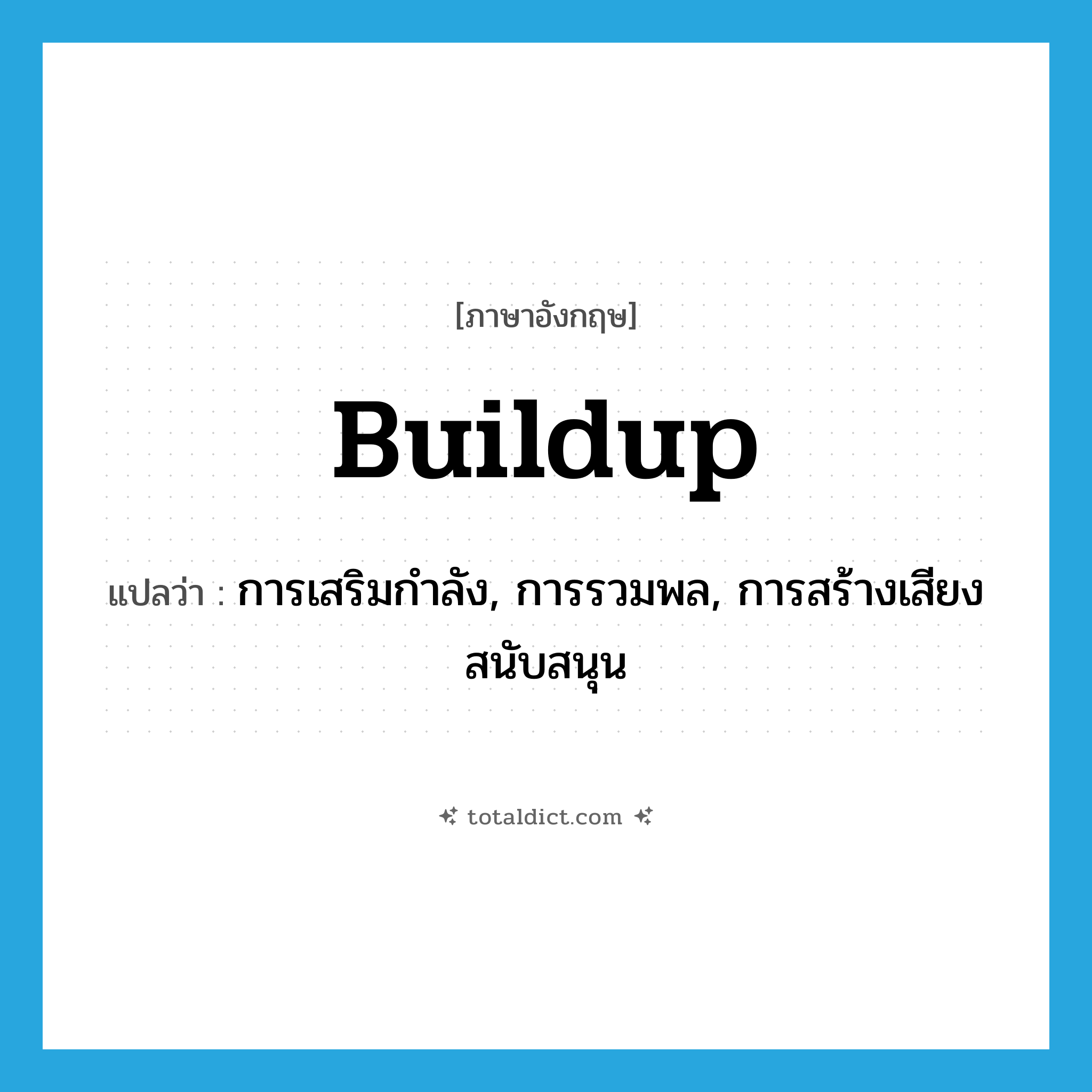 buildup แปลว่า?, คำศัพท์ภาษาอังกฤษ buildup แปลว่า การเสริมกำลัง, การรวมพล, การสร้างเสียงสนับสนุน ประเภท N หมวด N