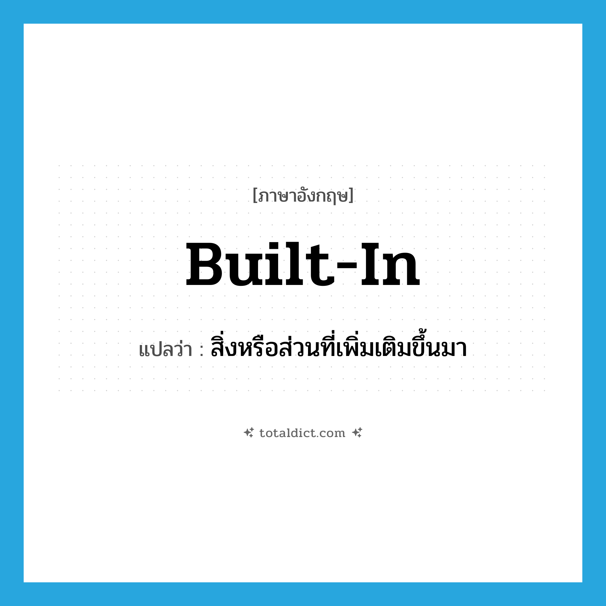 built-in แปลว่า?, คำศัพท์ภาษาอังกฤษ built-in แปลว่า สิ่งหรือส่วนที่เพิ่มเติมขึ้นมา ประเภท N หมวด N